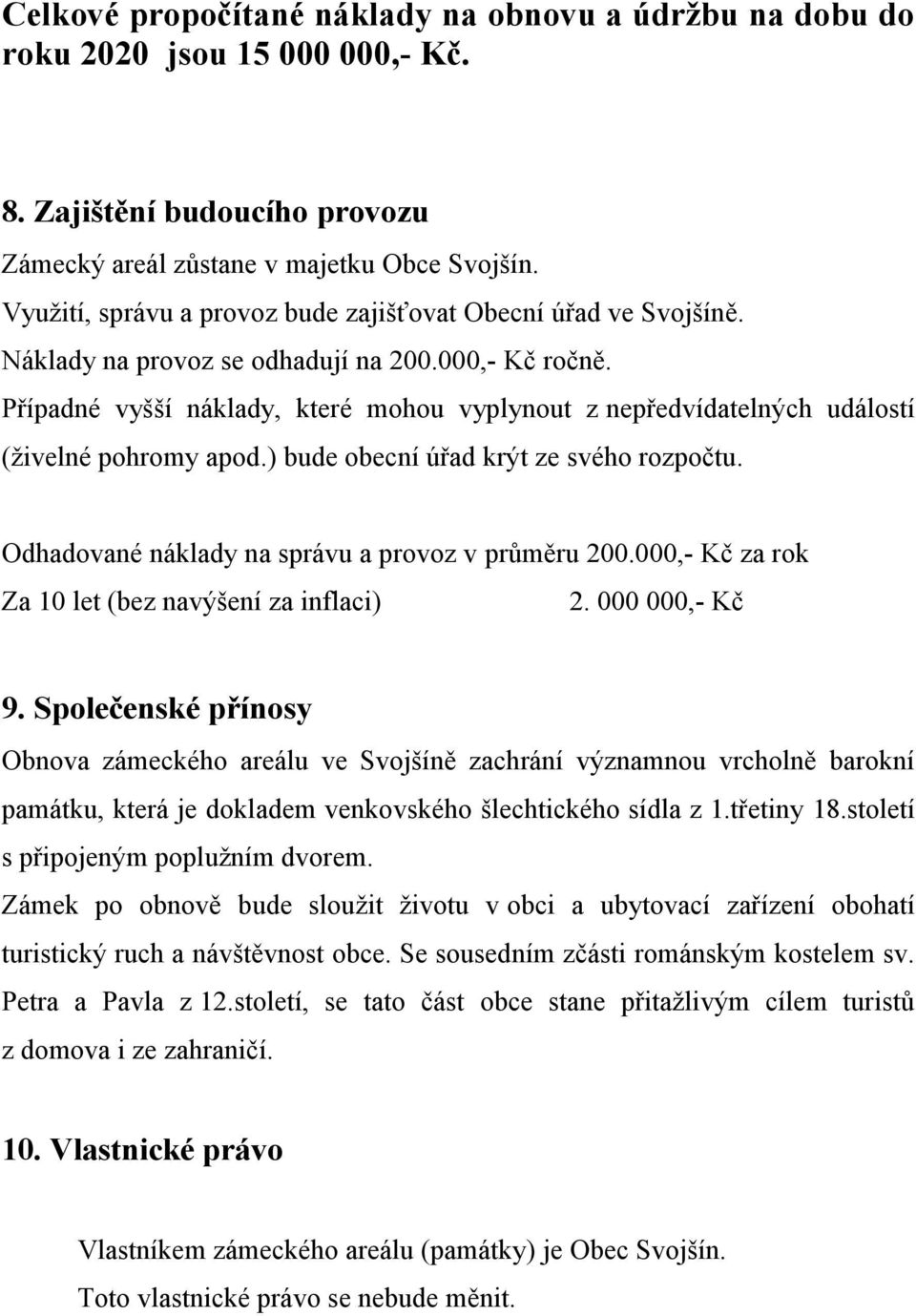 Případné vyšší náklady, které mohou vyplynout z nepředvídatelných událostí (živelné pohromy apod.) bude obecní úřad krýt ze svého rozpočtu. Odhadované náklady na správu a provoz v průměru 200.