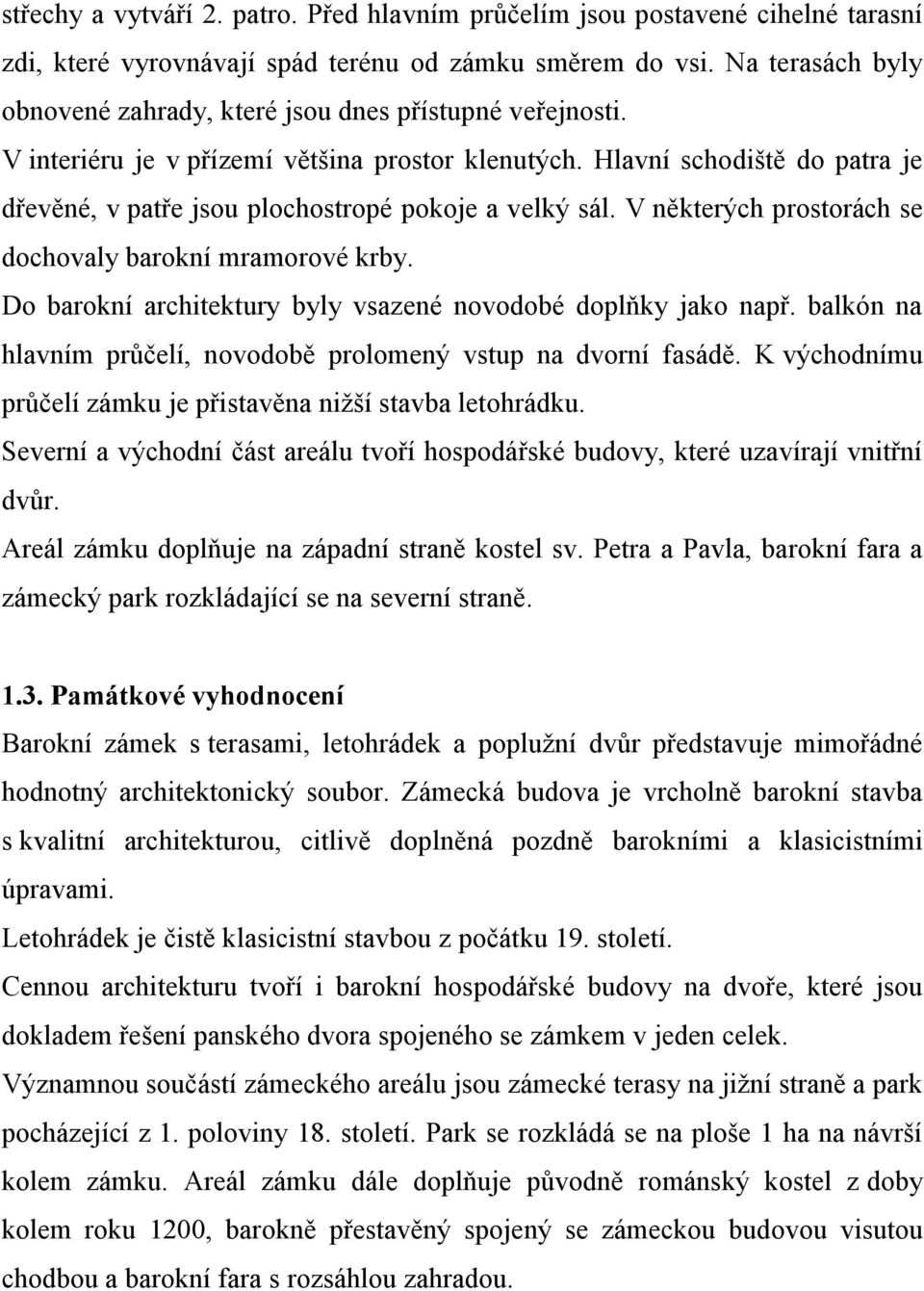 Hlavní schodiště do patra je dřevěné, v patře jsou plochostropé pokoje a velký sál. V některých prostorách se dochovaly barokní mramorové krby.