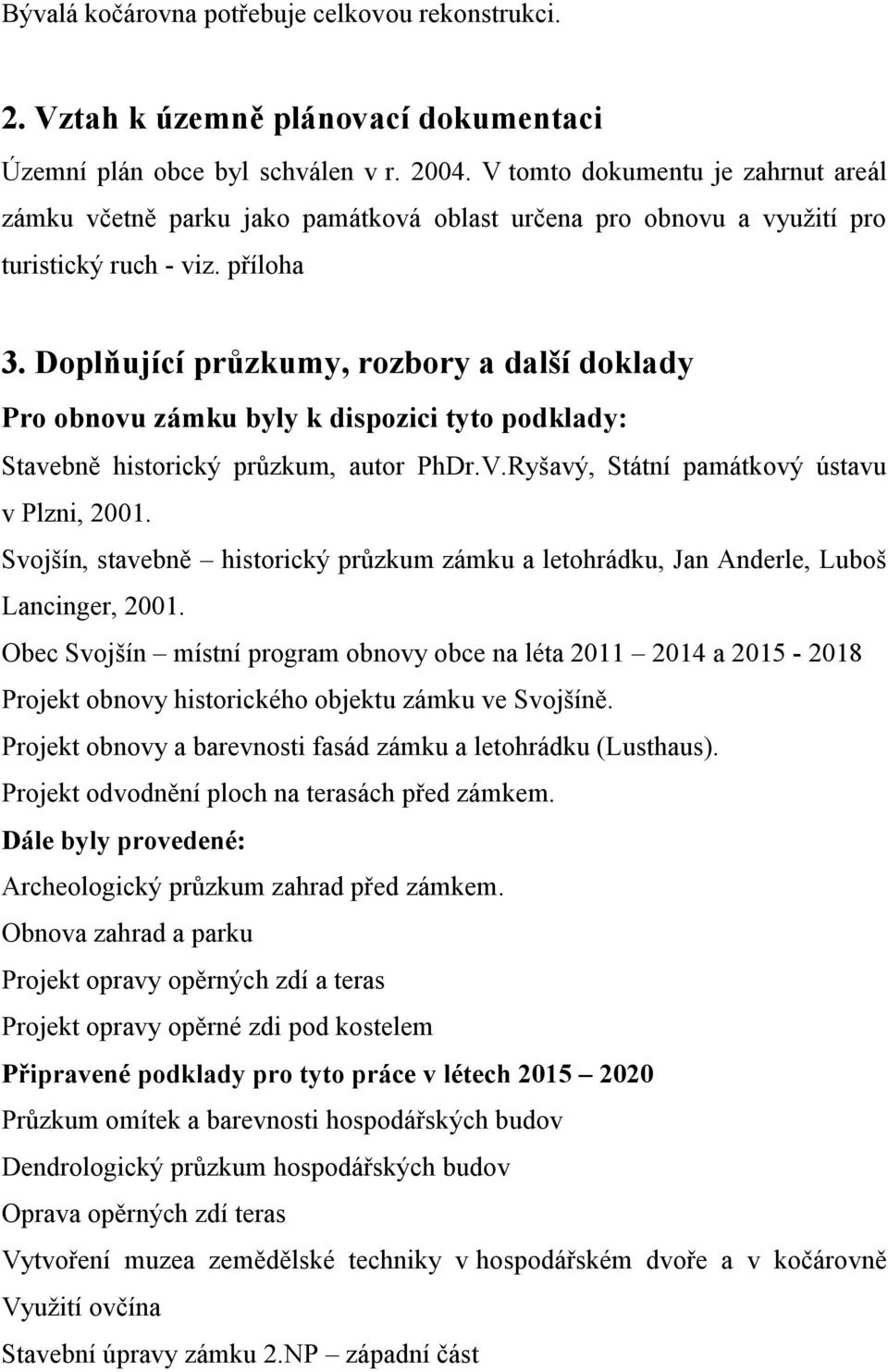 Doplňující průzkumy, rozbory a další doklady Pro obnovu zámku byly k dispozici tyto podklady: Stavebně historický průzkum, autor PhDr.V.Ryšavý, Státní památkový ústavu v Plzni, 2001.