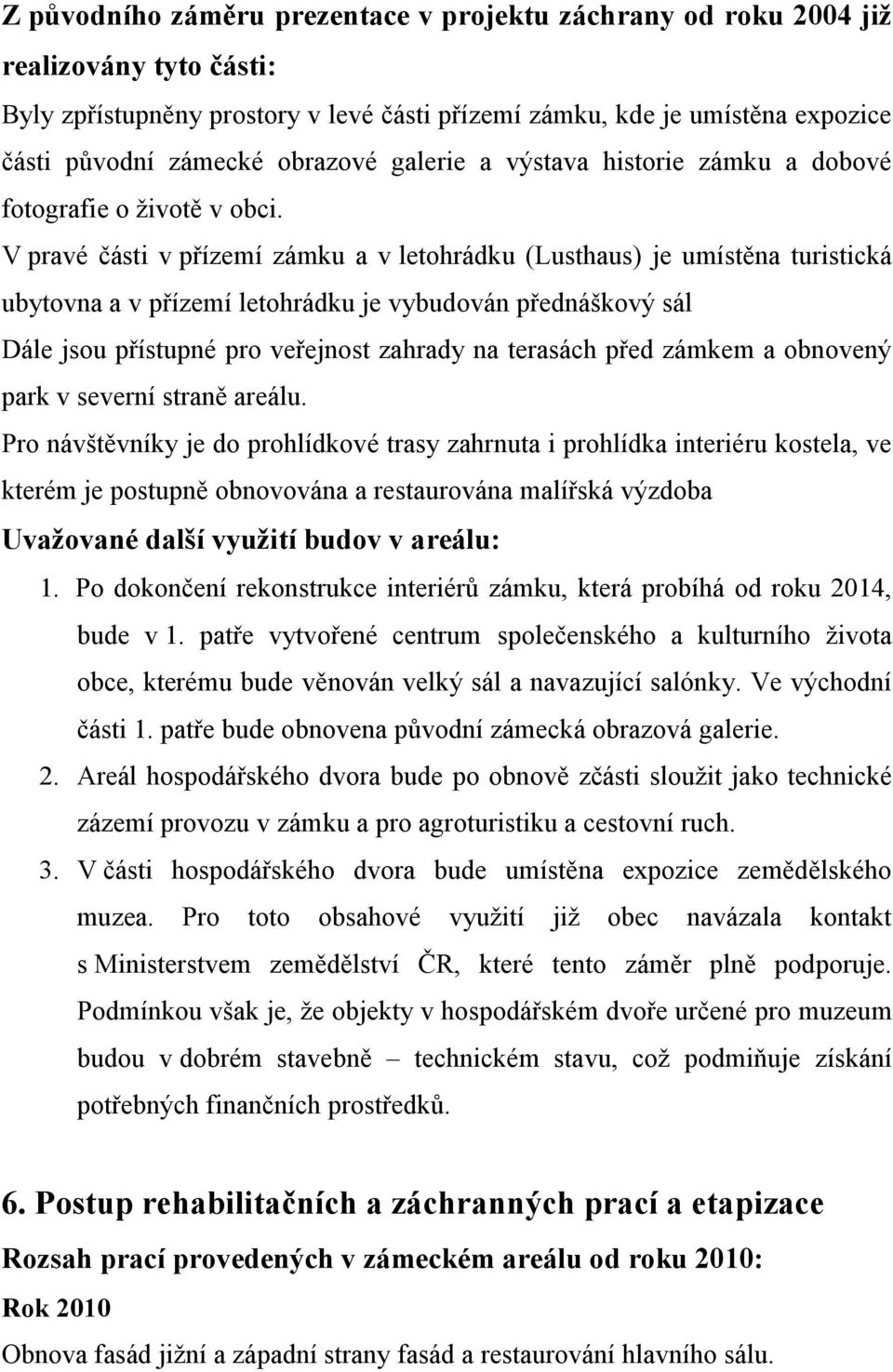 V pravé části v přízemí zámku a v letohrádku (Lusthaus) je umístěna turistická ubytovna a v přízemí letohrádku je vybudován přednáškový sál Dále jsou přístupné pro veřejnost zahrady na terasách před