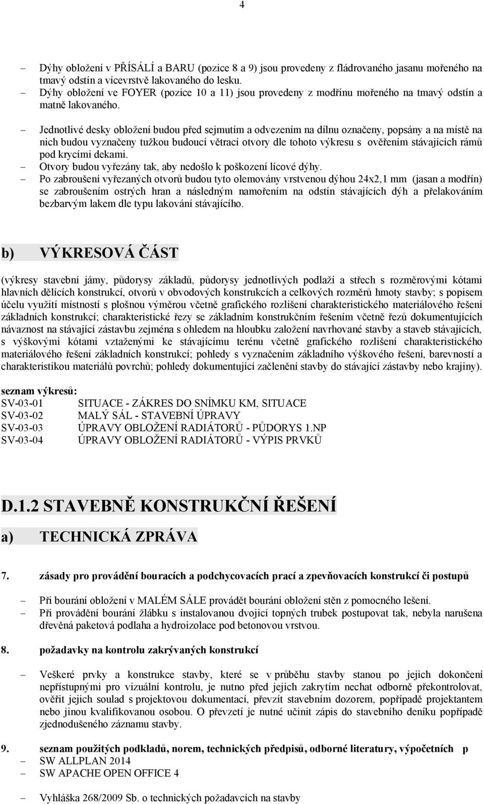 Jednotlivé desky obložení budou před sejmutím a odvezením na dílnu označeny, popsány a na místě na nich budou vyznačeny tužkou budoucí větrací otvory dle tohoto výkresu s ověřením stávajících rámů