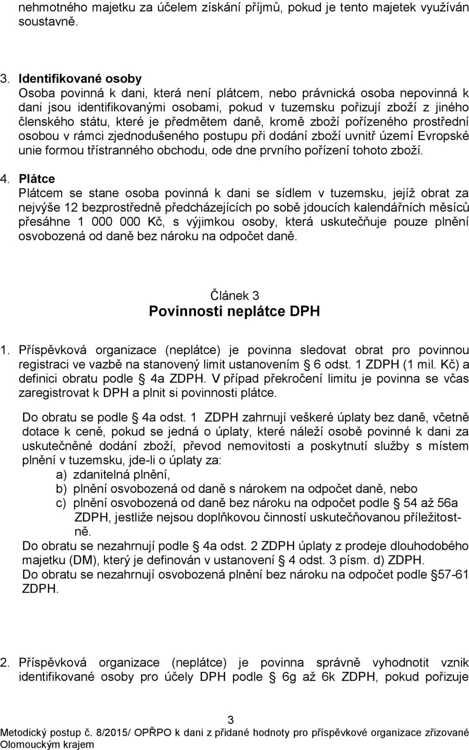 předmětem daně, kromě zboží pořízeného prostřední osobou v rámci zjednodušeného postupu při dodání zboží uvnitř území Evropské unie formou třístranného obchodu, ode dne prvního pořízení tohoto zboží.