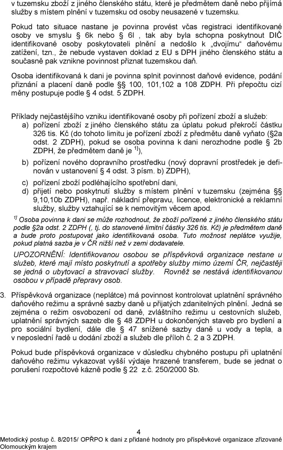 dvojímu daňovému zatížení, tzn., že nebude vystaven doklad z EU s DPH jiného členského státu a současně pak vznikne povinnost přiznat tuzemskou daň.