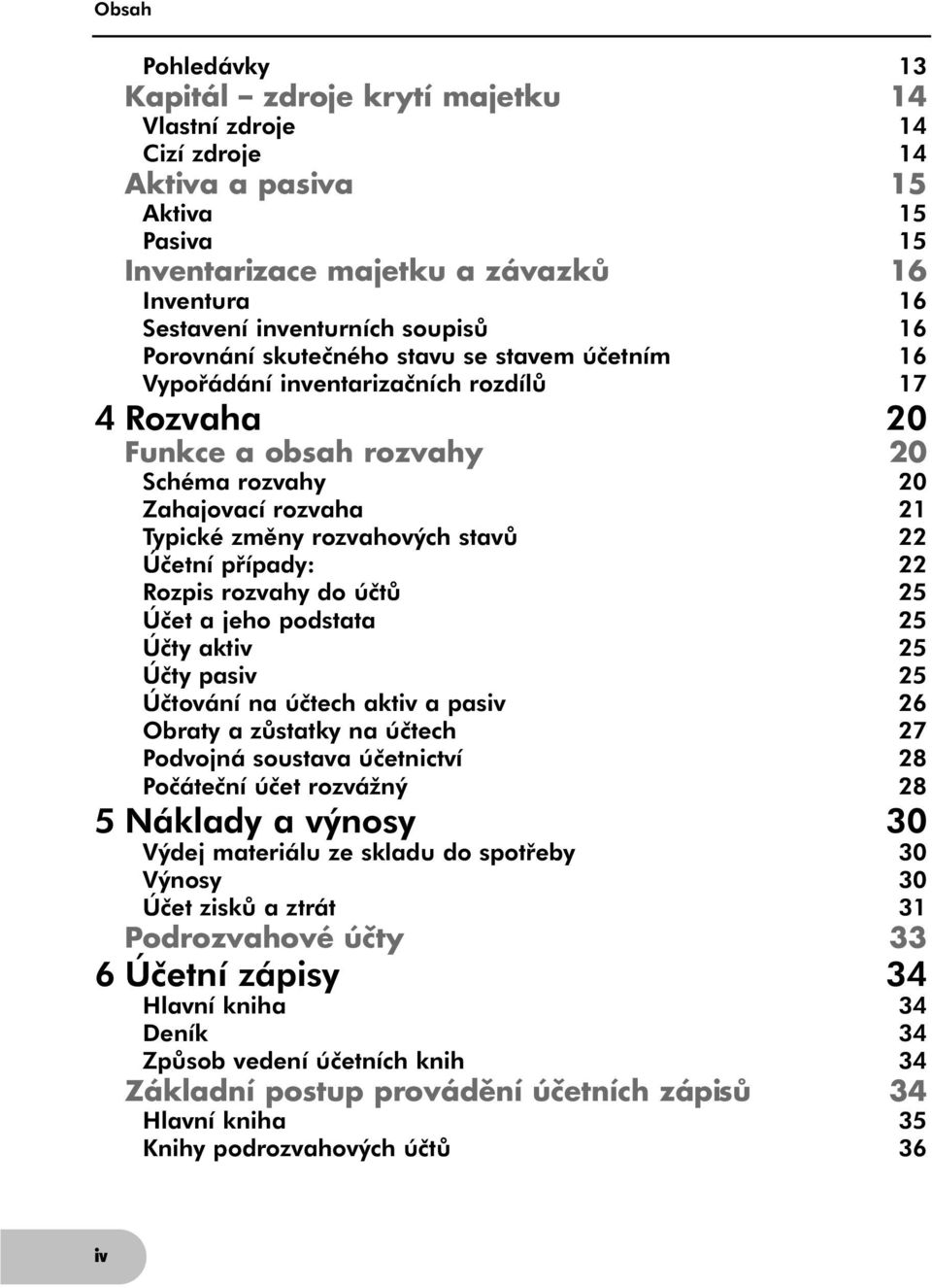 22 Účetní případy: 22 Rozpis rozvahy do účtů 25 Účet a jeho podstata 25 Účty aktiv 25 Účty pasiv 25 Účtování na účtech aktiv a pasiv 26 Obraty a zůstatky na účtech 27 Podvojná soustava účetnictví 28