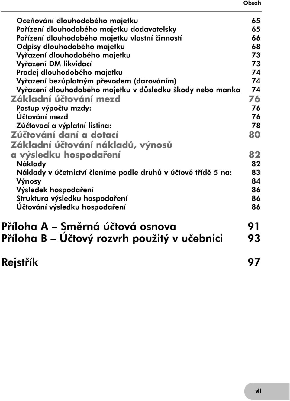 výpočtu mzdy: 76 Účtování mezd 76 Zúčtovací a výplatní listina: 78 Zúčtování daní a dotací 80 Základní účtování nákladů, výnosů a výsledku hospodaření 82 Náklady 82 Náklady v účetnictví členíme podle