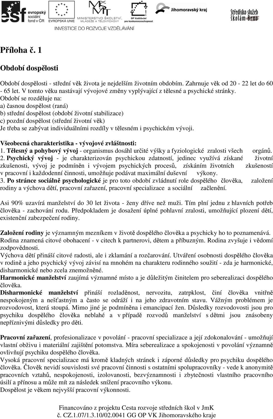 Období se rozděluje na: a) časnou dospělost (raná) b) střední dospělost (období životní stabilizace) c) pozdní dospělost (střední životní věk) Je třeba se zabývat individuálními rozdíly v tělesném i