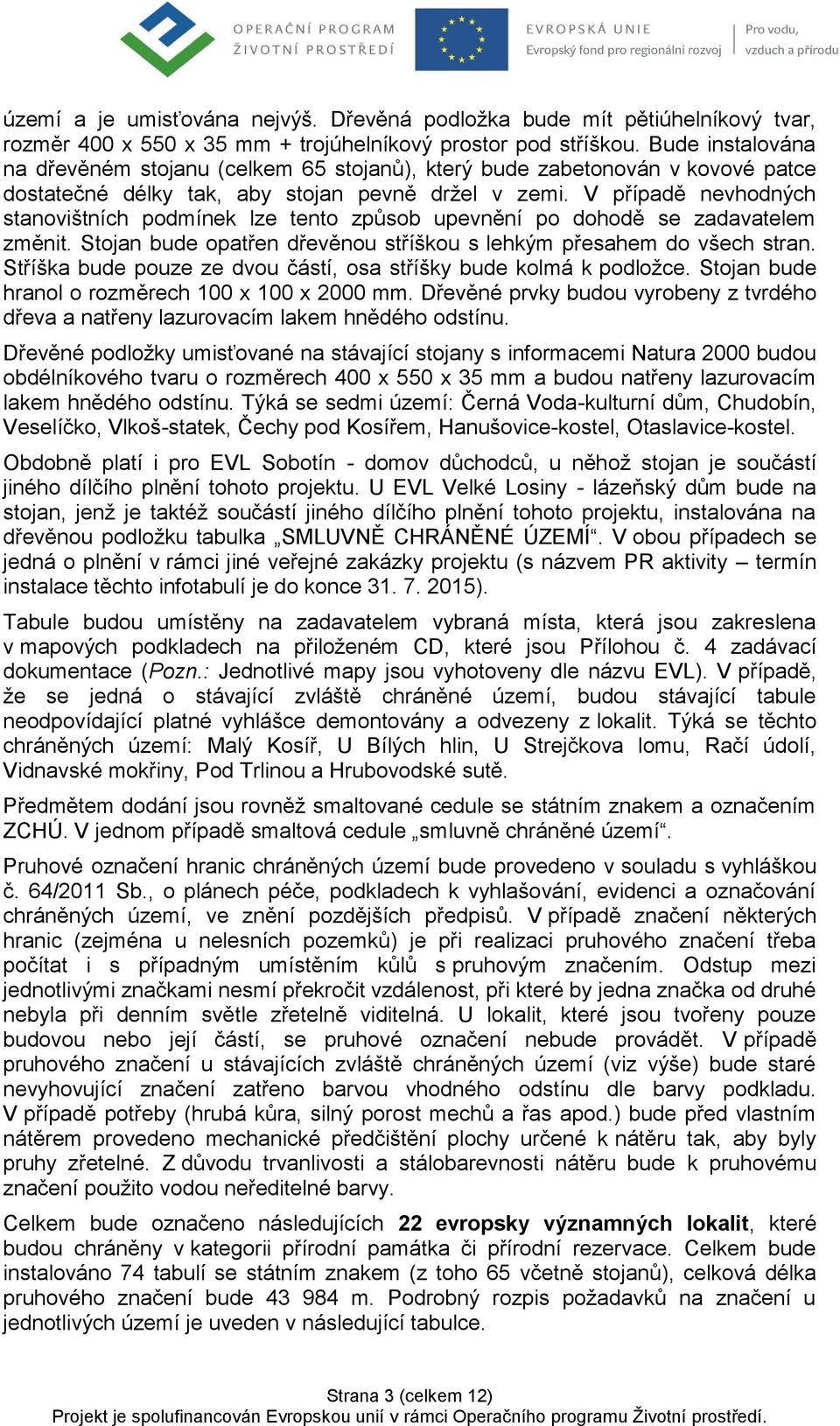 V případě nevhodných stanovištních podmínek lze tento způsob upevnění po dohodě se zadavatelem změnit. Stojan bude opatřen dřevěnou stříškou s lehkým přesahem do všech stran.