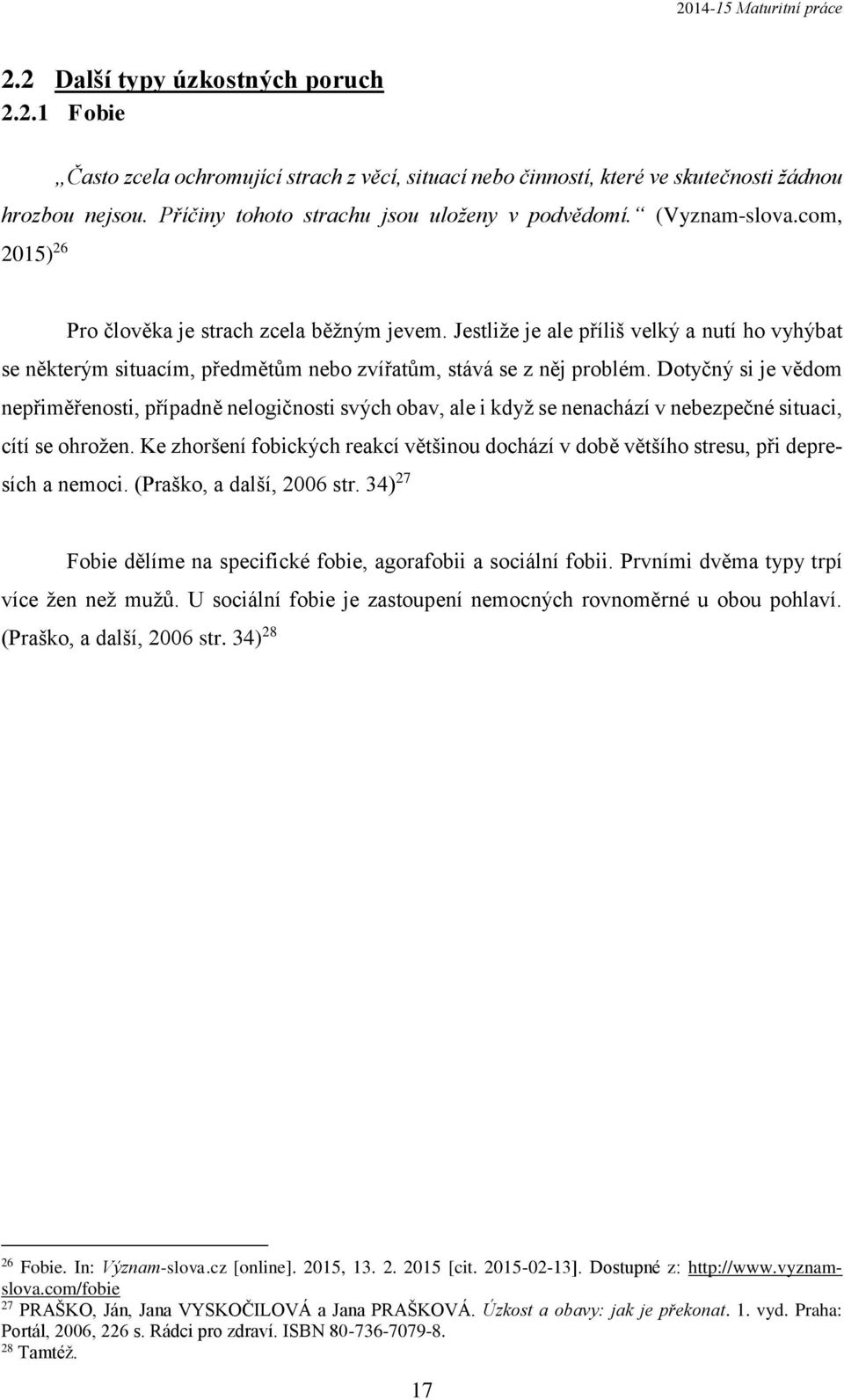 Dotyčný si je vědom nepřiměřenosti, případně nelogičnosti svých obav, ale i když se nenachází v nebezpečné situaci, cítí se ohrožen.