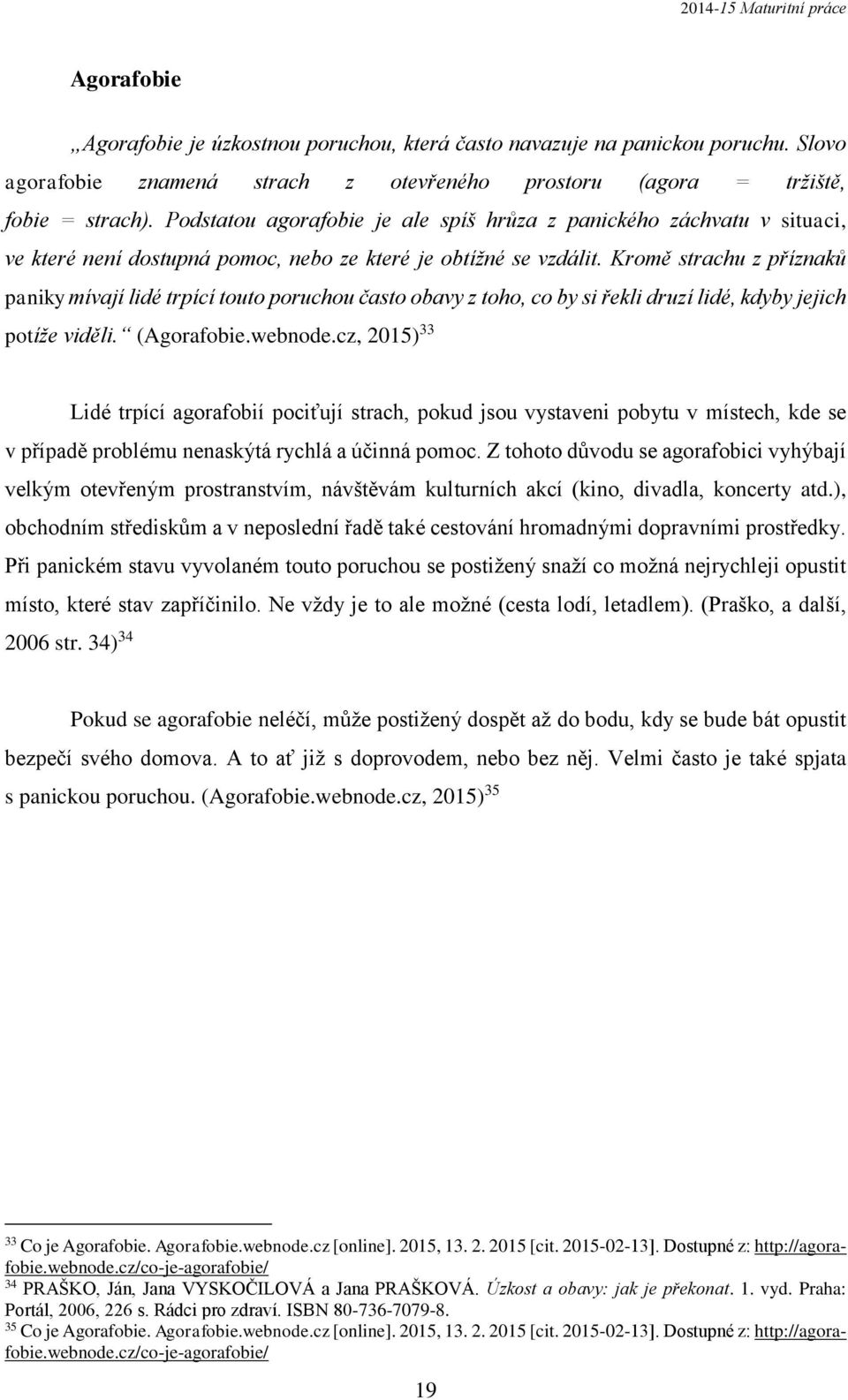 Kromě strachu z příznaků paniky mívají lidé trpící touto poruchou často obavy z toho, co by si řekli druzí lidé, kdyby jejich potíže viděli. (Agorafobie.webnode.