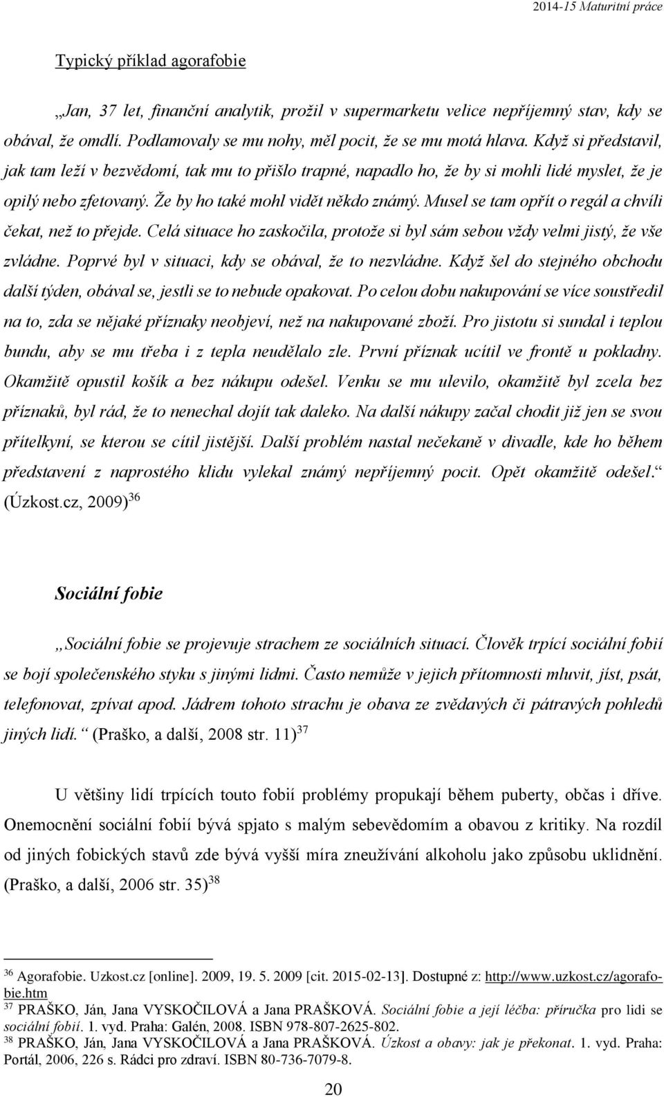 Musel se tam opřít o regál a chvíli čekat, než to přejde. Celá situace ho zaskočila, protože si byl sám sebou vždy velmi jistý, že vše zvládne. Poprvé byl v situaci, kdy se obával, že to nezvládne.