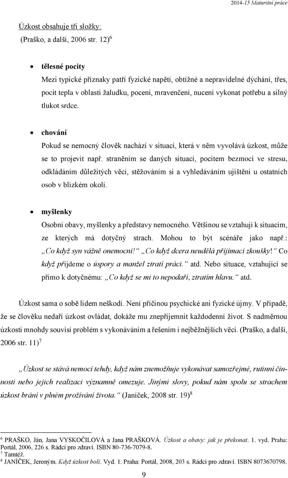 chování Pokud se nemocný člověk nachází v situaci, která v něm vyvolává úzkost, může se to projevit např.