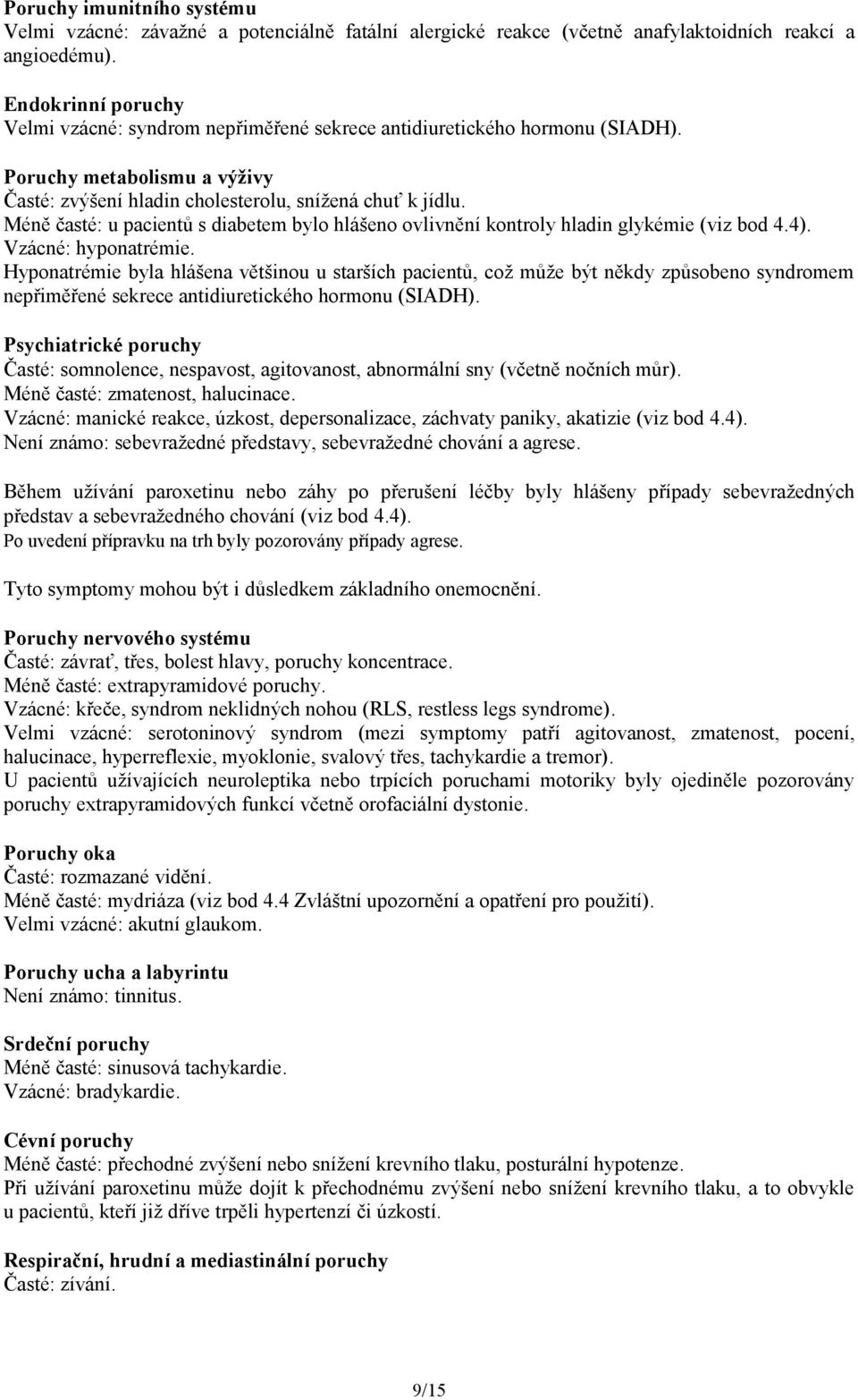 Méně časté: u pacientů s diabetem bylo hlášeno ovlivnění kontroly hladin glykémie (viz bod 4.4). Vzácné: hyponatrémie.