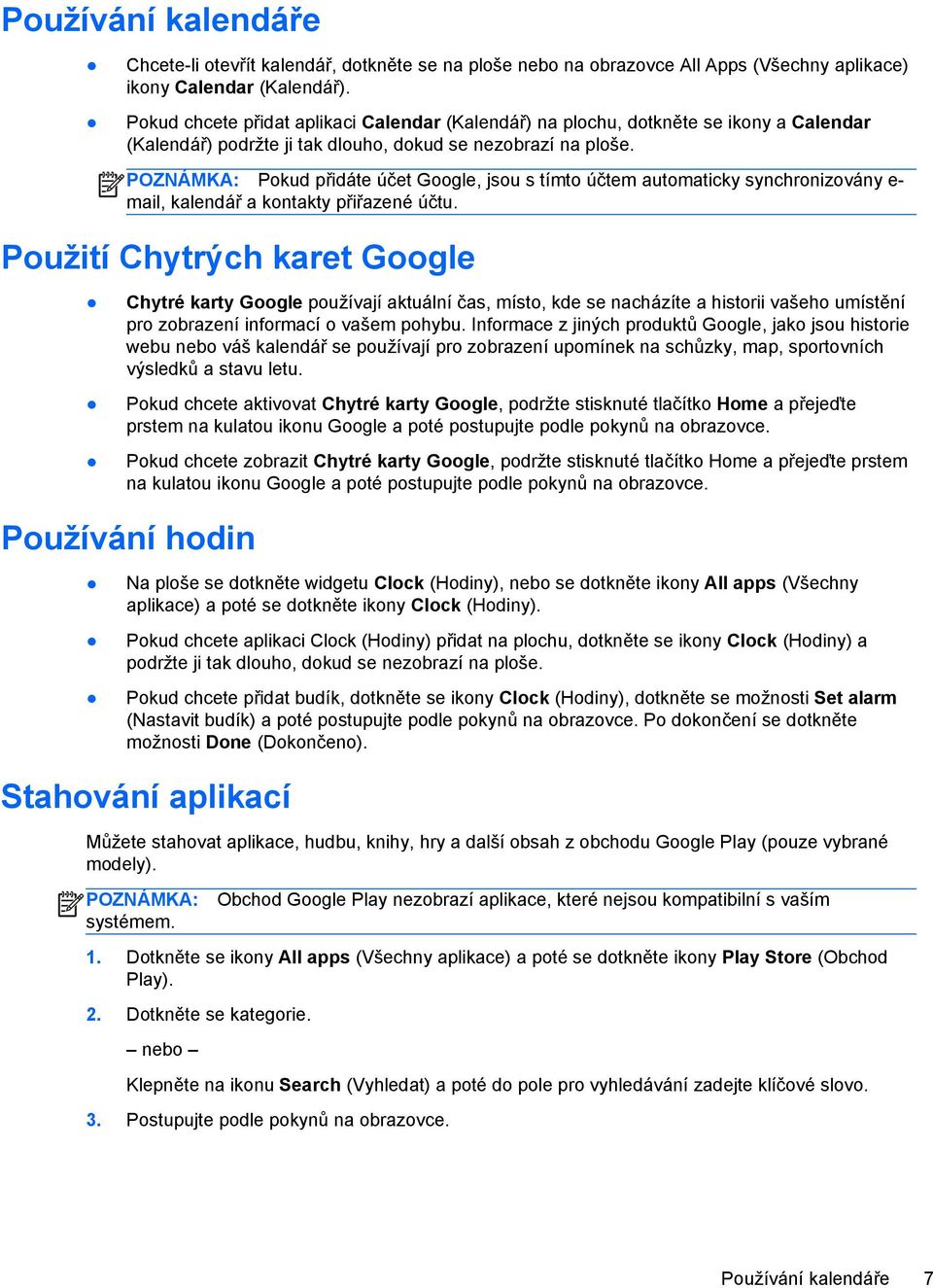 Pokud přidáte účet Google, jsou s tímto účtem automaticky synchronizovány e- mail, kalendář a kontakty přiřazené účtu.