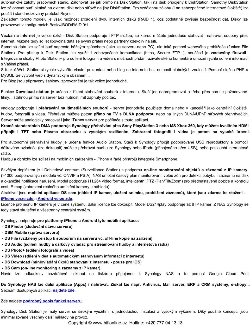 Základem tohoto modelu je však možnost zrcadlení dvou interních disků (RAID 1), což podstatně zvyšuje bezpečnost dat. Disky lze provozovat v konfiguracích Basic/JBOD/RAID 0/1.