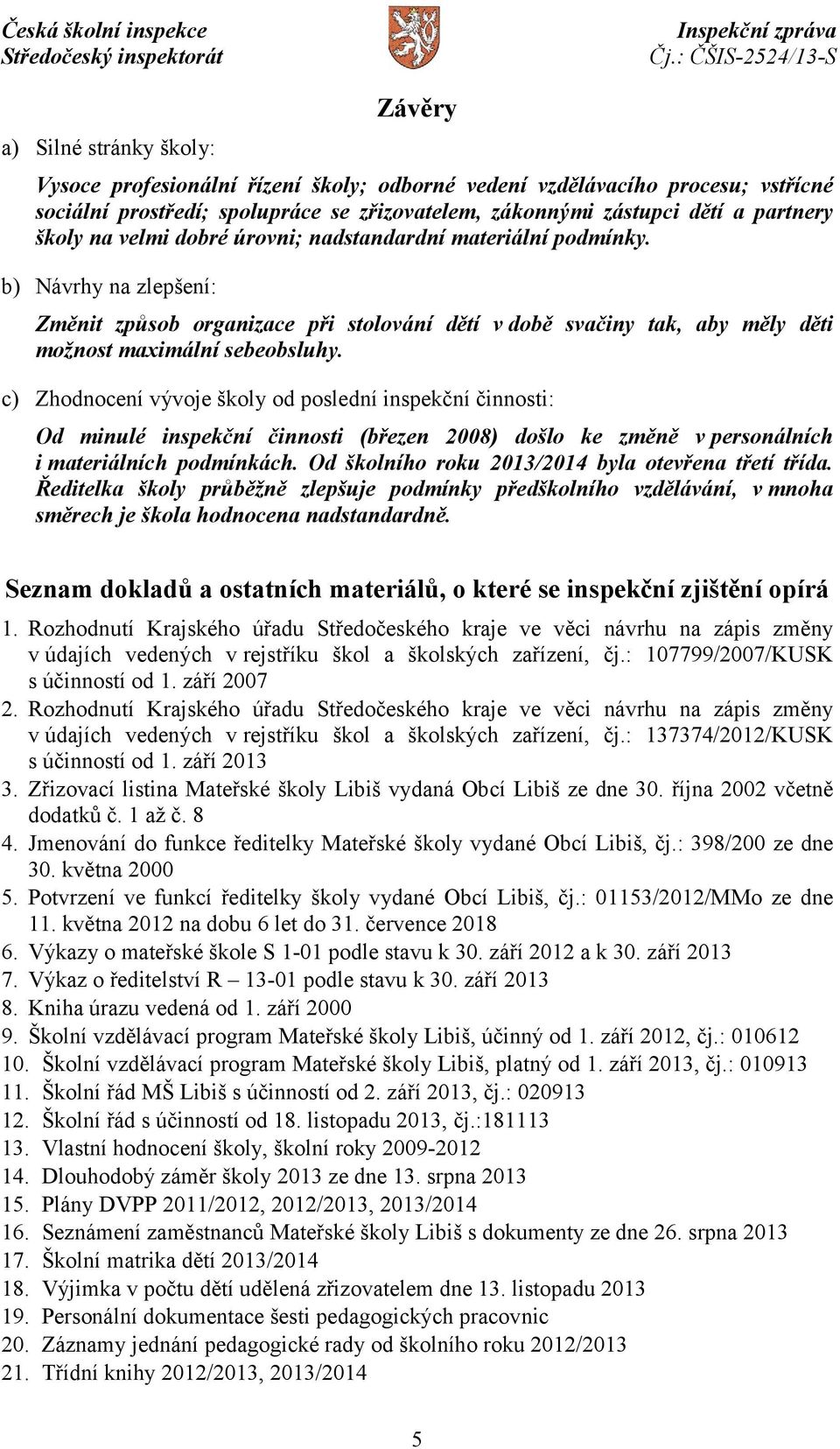 c) Zhodnocení vývoje školy od poslední inspekční činnosti: Od minulé inspekční činnosti (březen 2008) došlo ke změně v personálních i materiálních podmínkách.