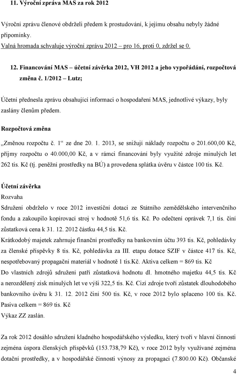 1/2012 Lutz; Účetní přednesla zprávu obsahující informaci o hospodaření MAS, jednotlivé výkazy, byly zaslány členům předem. Rozpočtová změna Změnou rozpočtu č. 1 