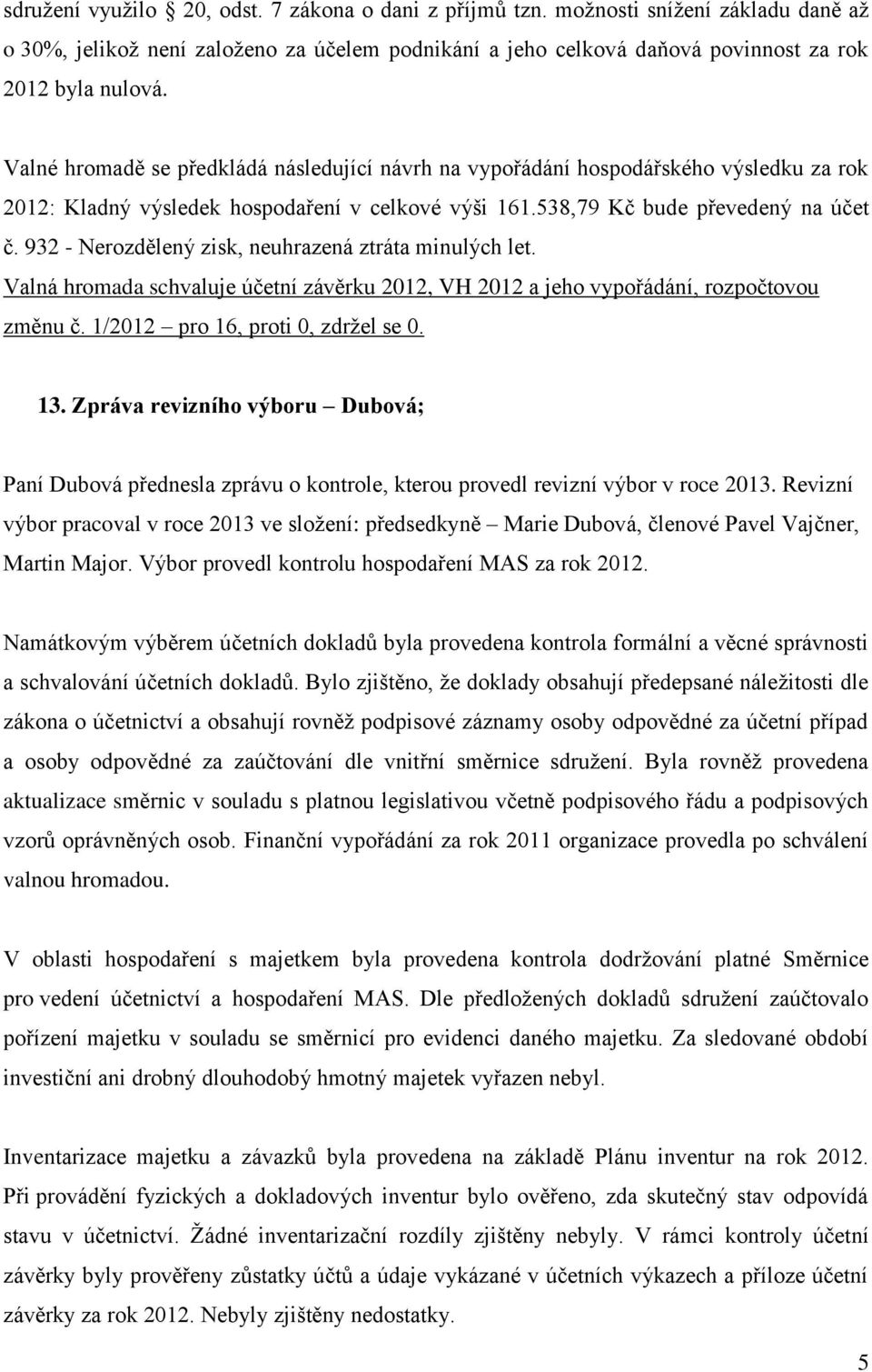 932 - Nerozdělený zisk, neuhrazená ztráta minulých let. Valná hromada schvaluje účetní závěrku 2012, VH 2012 a jeho vypořádání, rozpočtovou změnu č. 1/2012 pro 16, proti 0, zdržel se 0. 13.