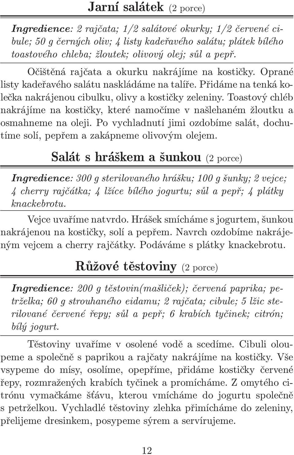 Toastový chléb nakrájíme na kostičky, které namočíme v našlehaném žloutku a osmahneme na oleji. Po vychladnutí jimi ozdobíme salát, dochutíme solí, pepřem a zakápneme olivovým olejem.