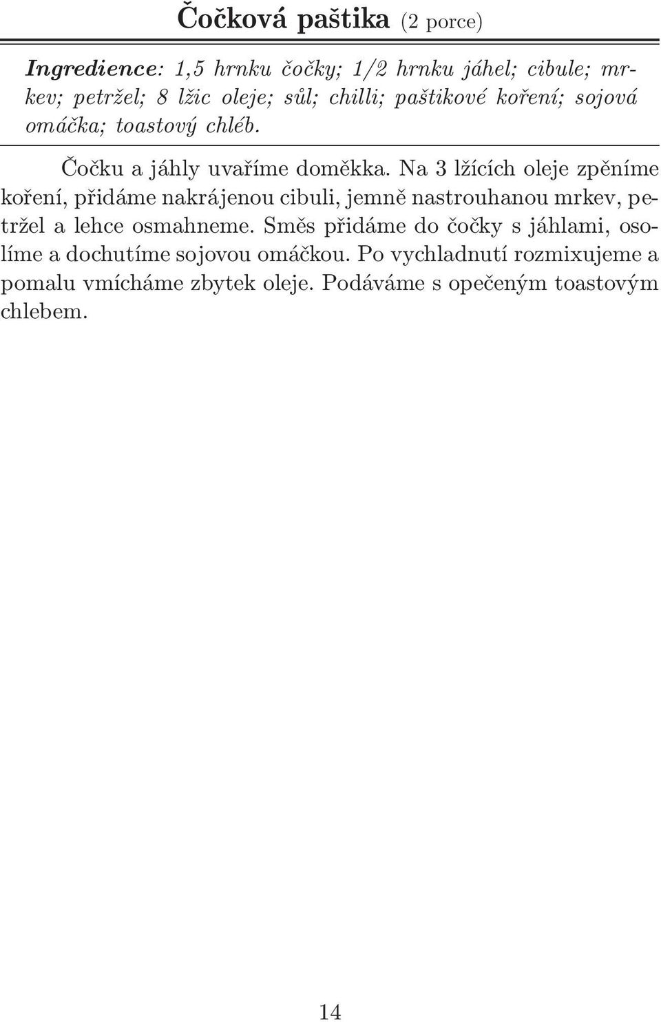 Na 3 lžících oleje zpěníme koření, přidáme nakrájenou cibuli, jemně nastrouhanou mrkev, petržel a lehce osmahneme.