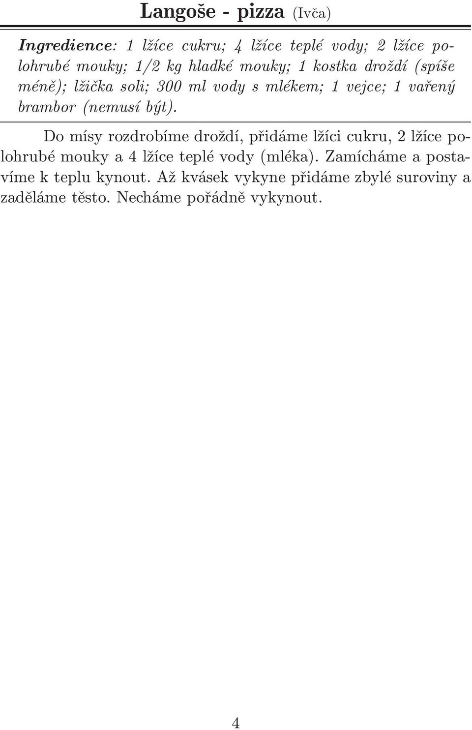 Do mísy rozdrobíme droždí, přidáme lžíci cukru, 2 lžíce polohrubé mouky a 4 lžíce teplé vody(mléka).