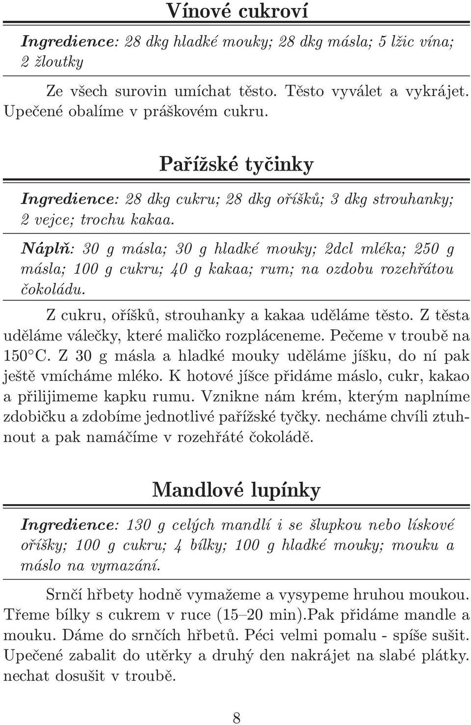 Náplň:30gmásla;30ghladkémouky;2dclmléka;250g másla;100gcukru;40gkakaa;rum;naozdoburozehřátou čokoládu. Z cukru, oříšků, strouhanky a kakaa uděláme těsto.