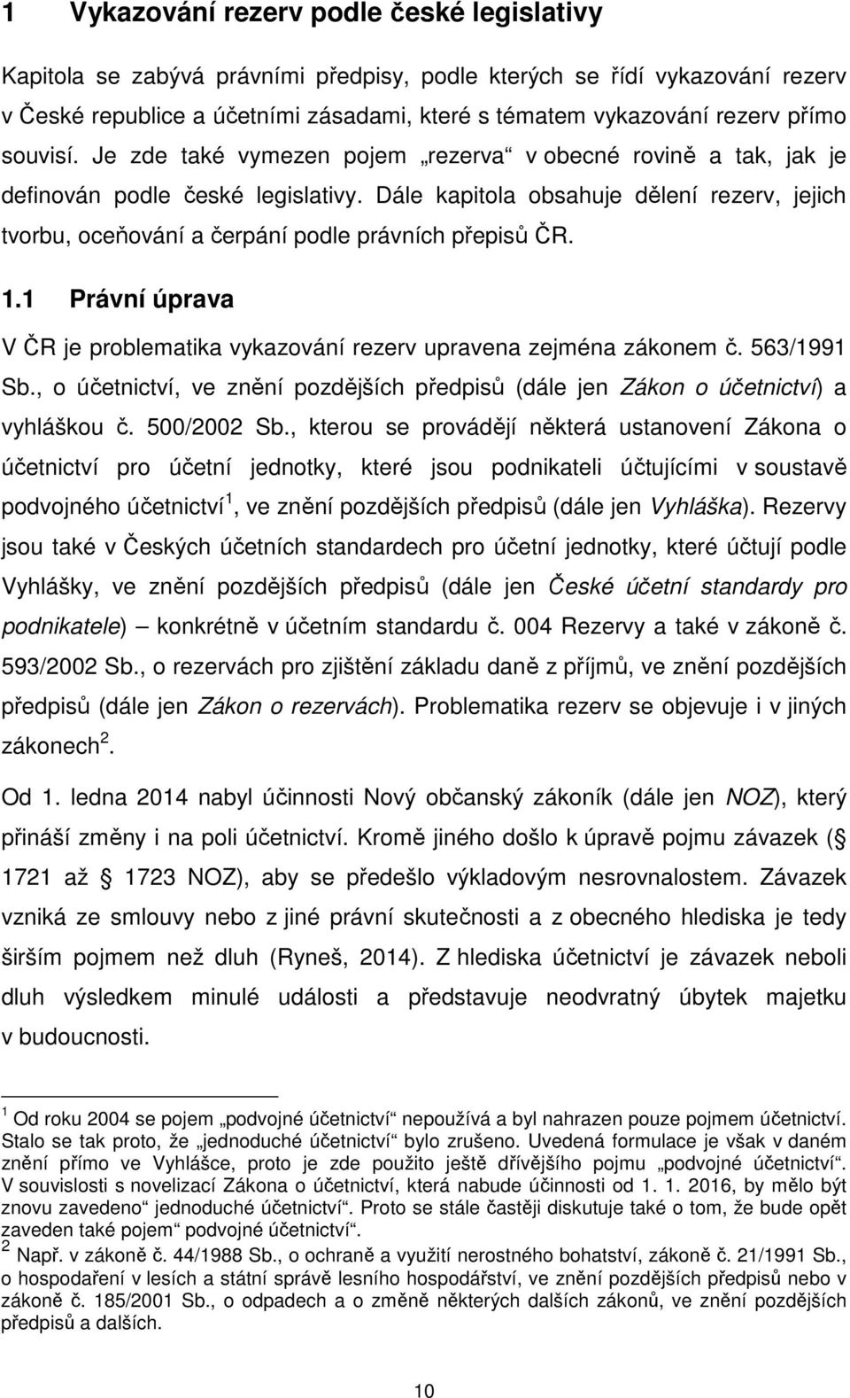 Dále kapitola obsahuje dělení rezerv, jejich tvorbu, oceňování a čerpání podle právních přepisů ČR. 1.1 Právní úprava V ČR je problematika vykazování rezerv upravena zejména zákonem č. 563/1991 Sb.