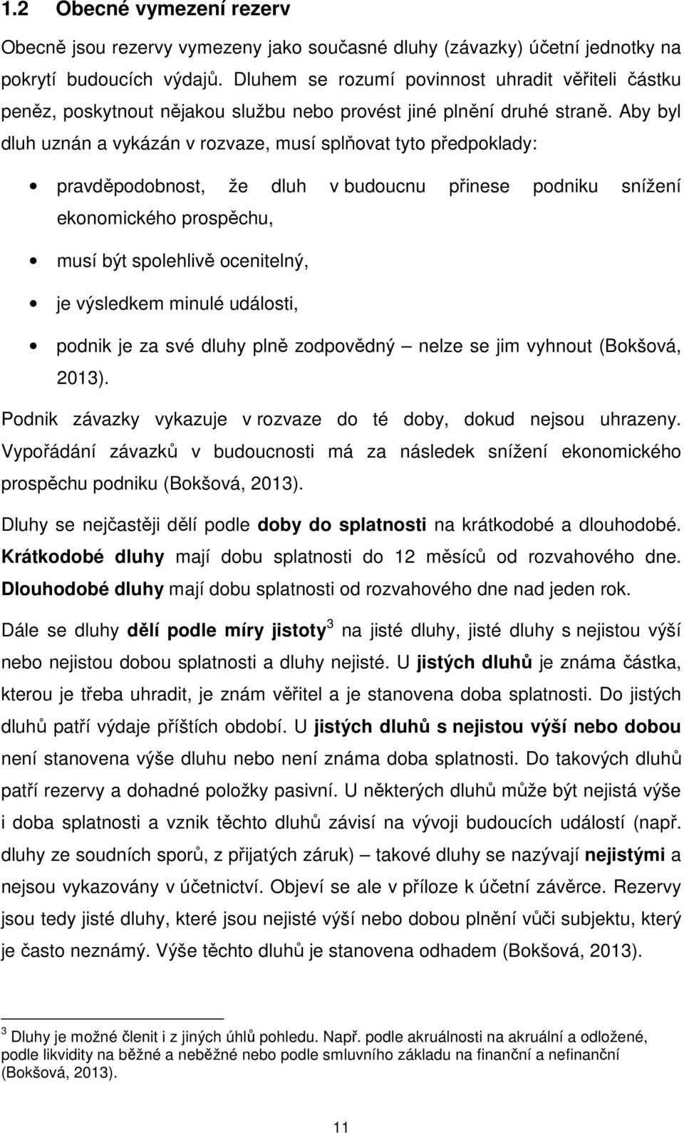 Aby byl dluh uznán a vykázán v rozvaze, musí splňovat tyto předpoklady: pravděpodobnost, že dluh v budoucnu přinese podniku snížení ekonomického prospěchu, musí být spolehlivě ocenitelný, je