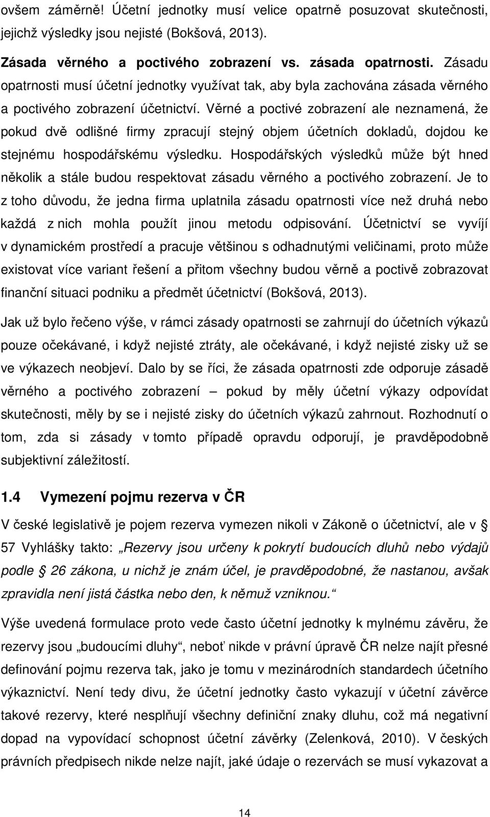 Věrné a poctivé zobrazení ale neznamená, že pokud dvě odlišné firmy zpracují stejný objem účetních dokladů, dojdou ke stejnému hospodářskému výsledku.
