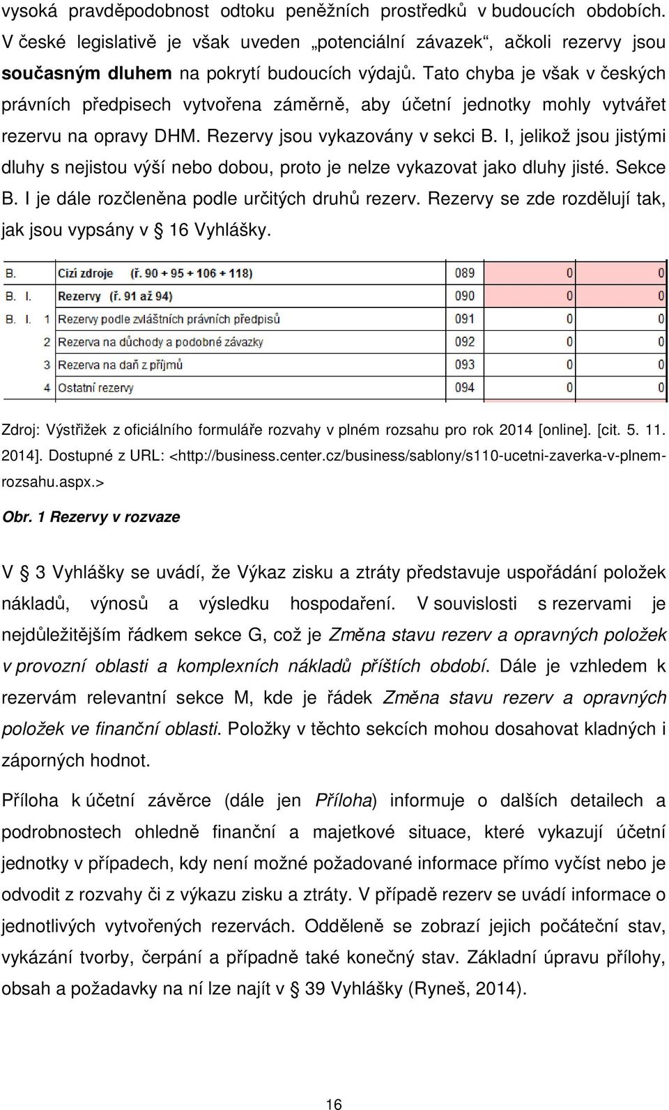 I, jelikož jsou jistými dluhy s nejistou výší nebo dobou, proto je nelze vykazovat jako dluhy jisté. Sekce B. I je dále rozčleněna podle určitých druhů rezerv.
