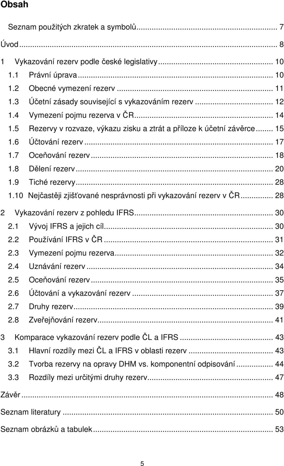 7 Oceňování rezerv... 18 1.8 Dělení rezerv... 20 1.9 Tiché rezervy... 28 1.10 Nejčastěji zjišťované nesprávnosti při vykazování rezerv v ČR... 28 2 Vykazování rezerv z pohledu IFRS... 30 2.