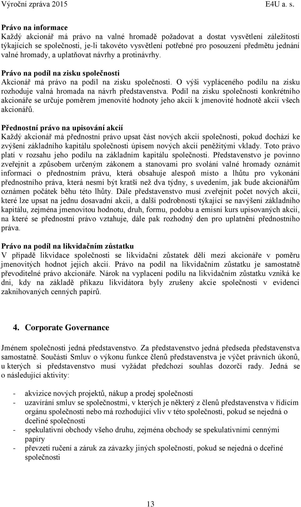 O výši vypláceného podílu na zisku rozhoduje valná hromada na návrh představenstva.