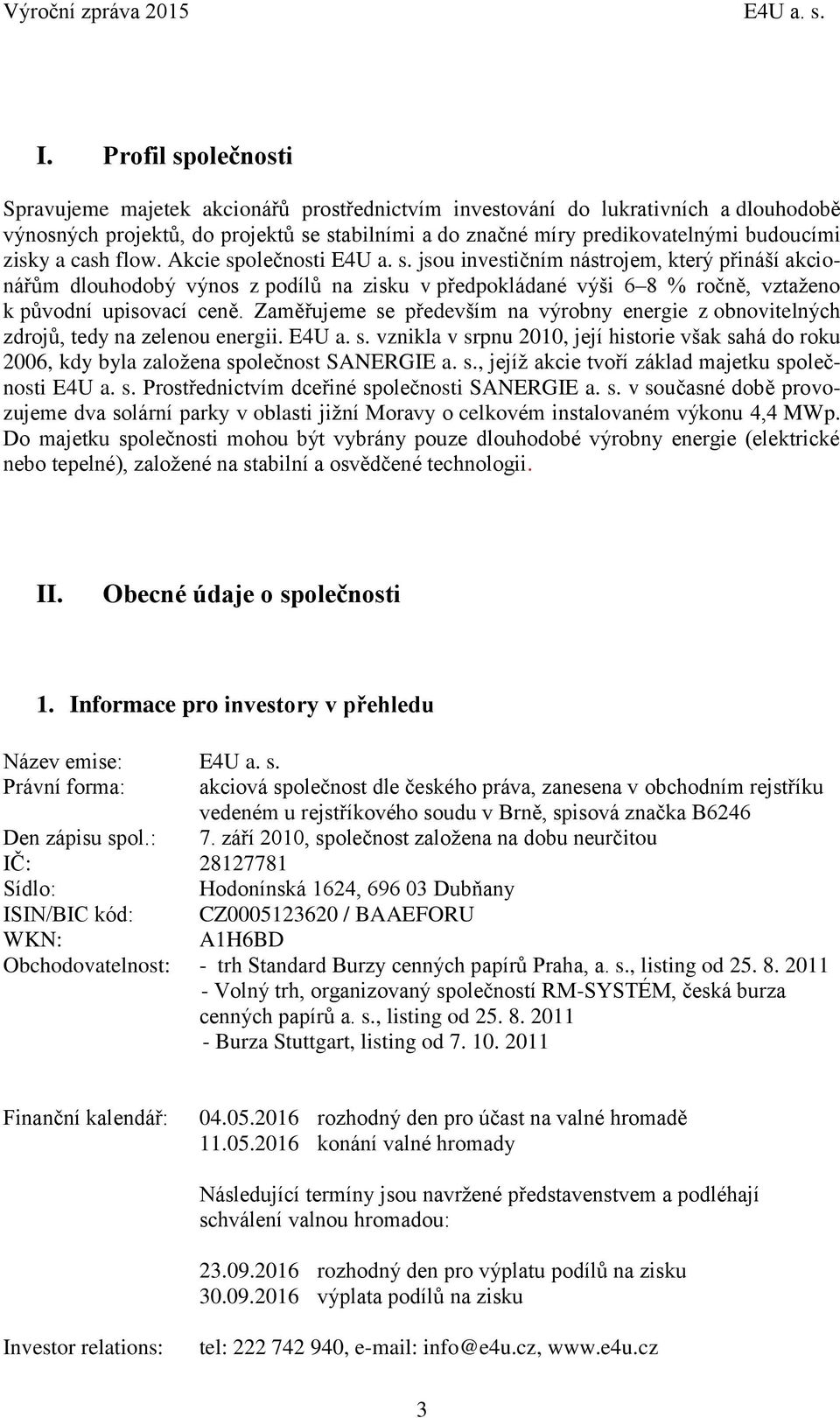 Zaměřujeme se především na výrobny energie z obnovitelných zdrojů, tedy na zelenou energii. E4U a. s. vznikla v srpnu 2010, její historie však sahá do roku 2006, kdy byla založena společnost SANERGIE a.
