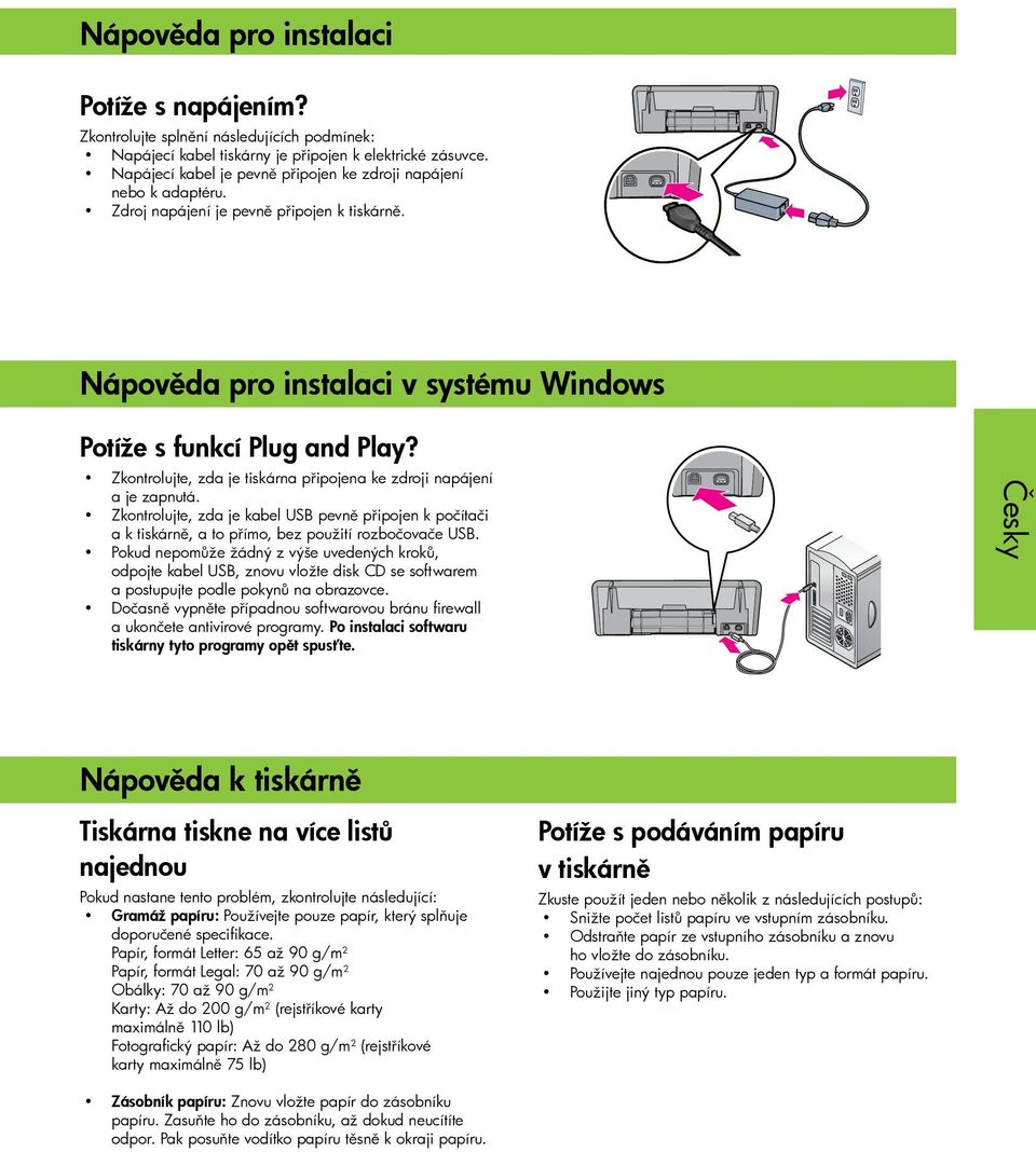 Zkontrolujte, zda je tiskárna připojena ke zdroji napájení a je zapnutá. Zkontrolujte, zda je kabel USB pevně připojen k počítači a k tiskárně, a to přímo, bez použití rozbočovače USB.