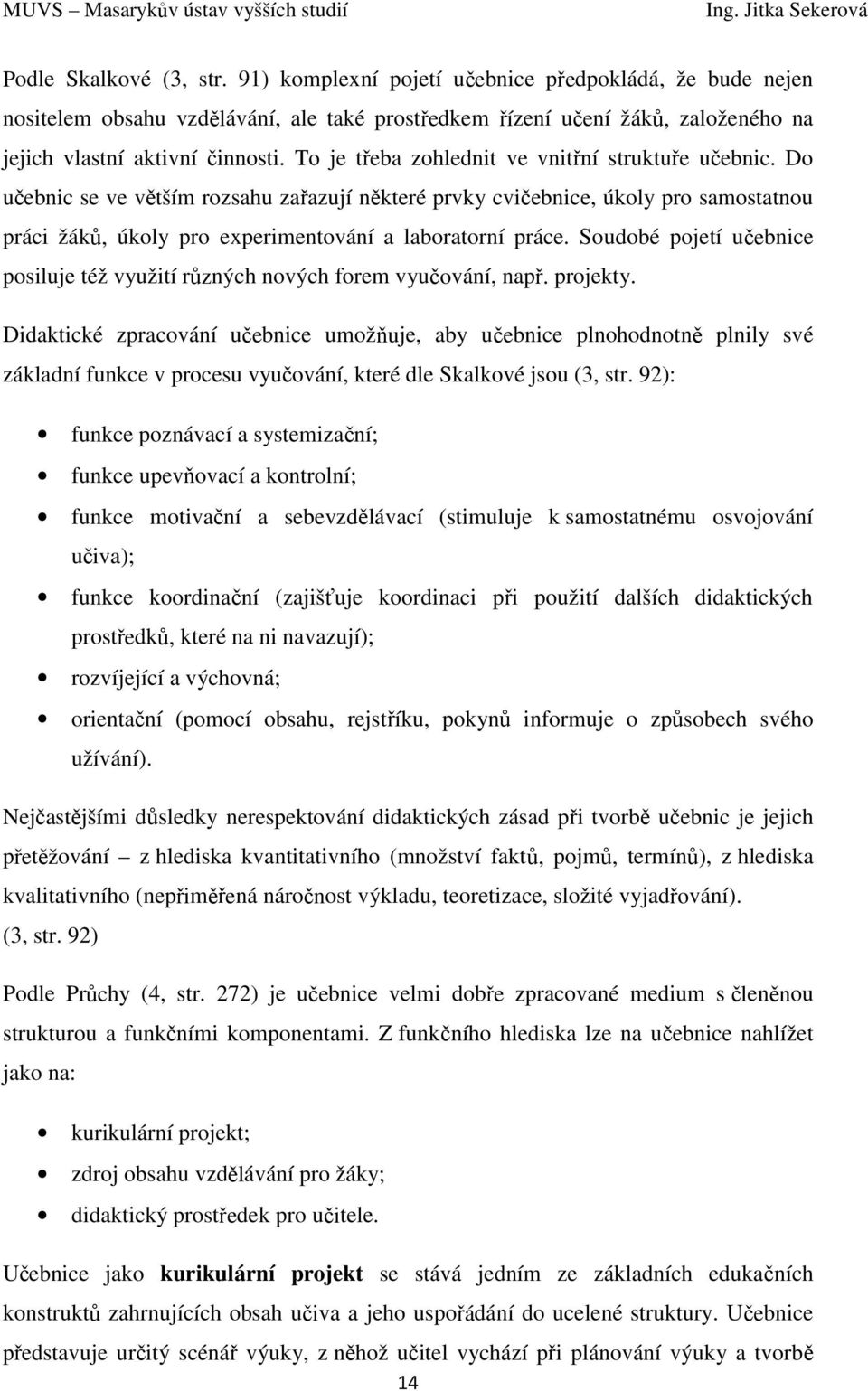 Soudobé pojetí učebnice posiluje též využití různých nových forem vyučování, např. projekty.