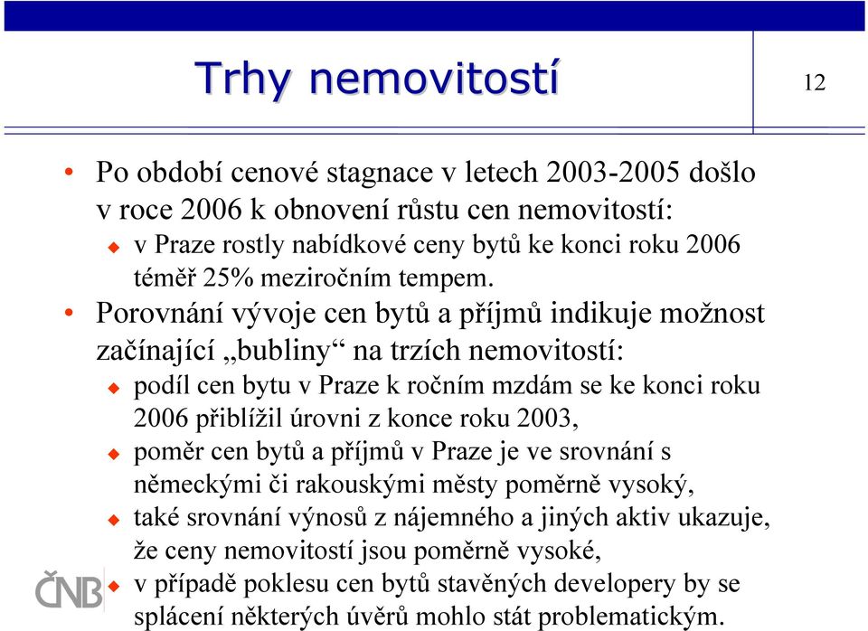 Porovnání vývoje cen bytů a příjmů indikuje možnost začínající bubliny na trzích nemovitostí: podíl cen bytu v Praze k ročním mzdám se ke konci roku 2006 přiblížil úrovni