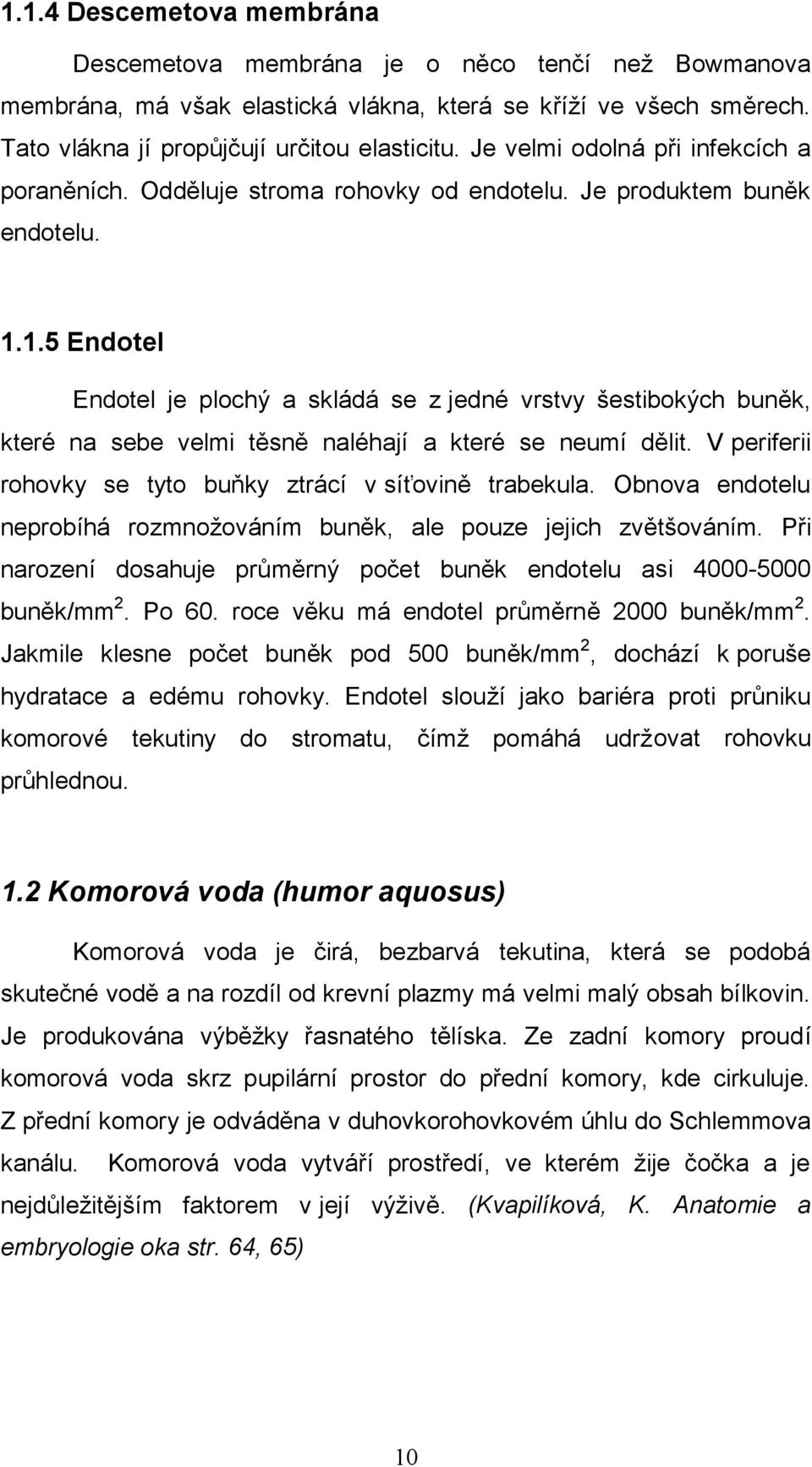 1.5 Endotel Endotel je plochý a skládá se z jedné vrstvy šestibokých buněk, které na sebe velmi těsně naléhají a které se neumí dělit. V periferii rohovky se tyto buňky ztrácí v síťovině trabekula.