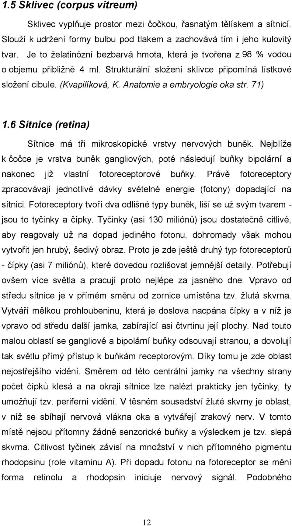Anatomie a embryologie oka str. 71) 1.6 Sítnice (retina) Sítnice má tři mikroskopické vrstvy nervových buněk.