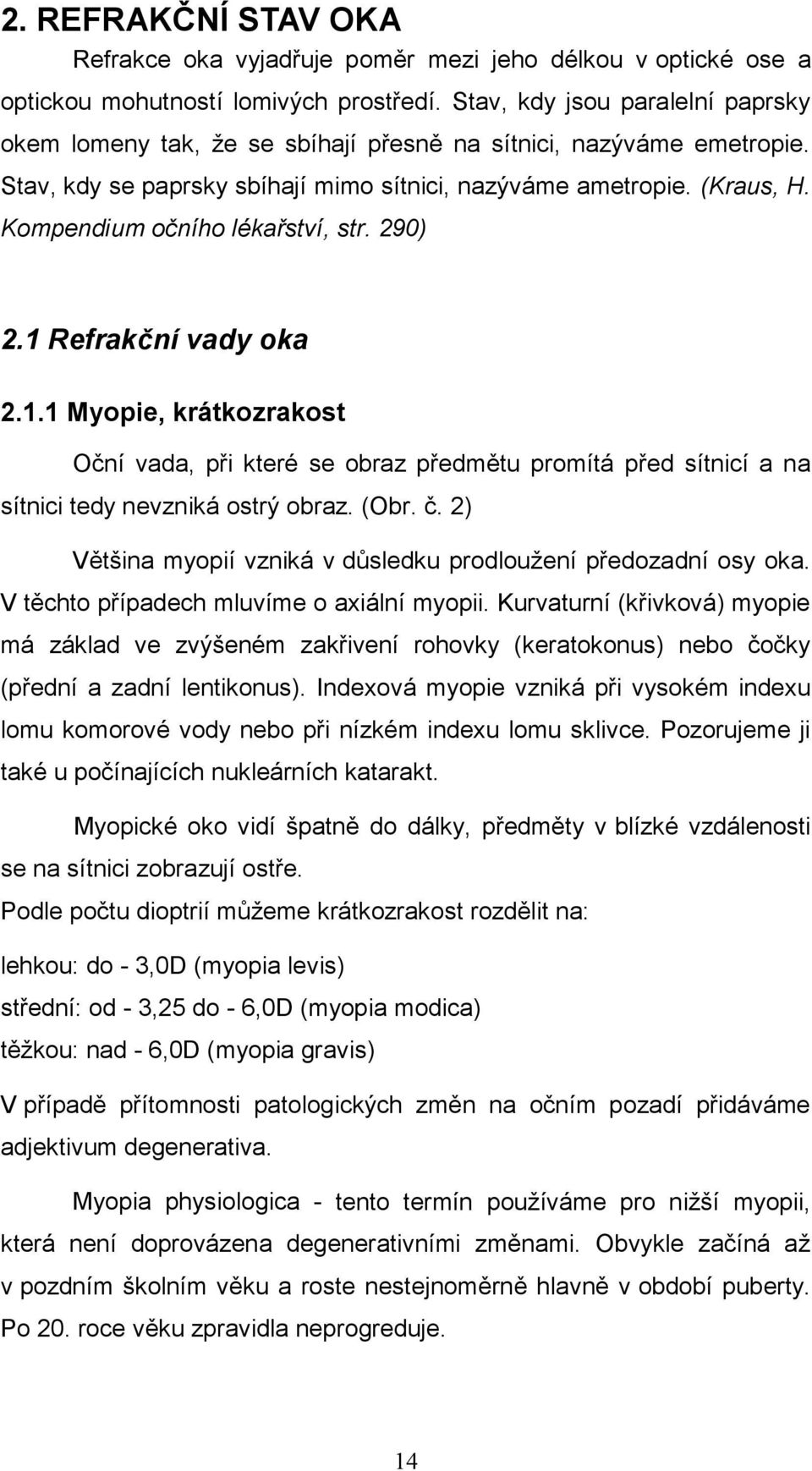 Kompendium očního lékařství, str. 290) 2.1 Refrakční vady oka 2.1.1 Myopie, krátkozrakost Oční vada, při které se obraz předmětu promítá před sítnicí a na sítnici tedy nevzniká ostrý obraz. (Obr. č.