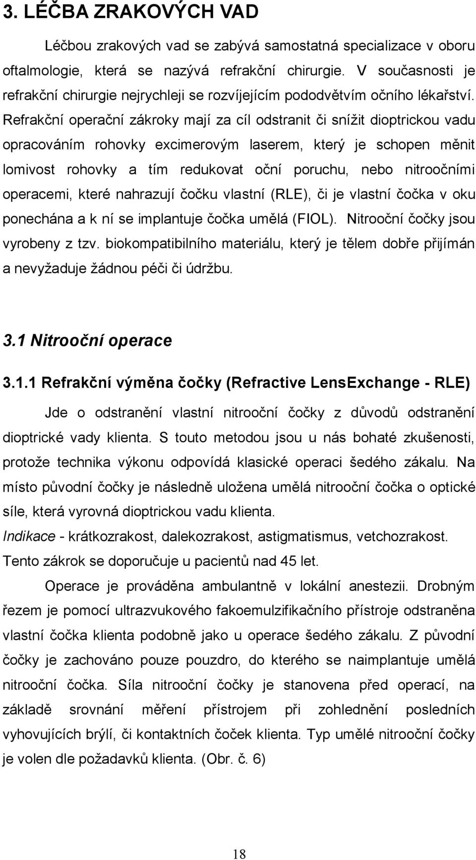 Refrakční operační zákroky mají za cíl odstranit či sníţit dioptrickou vadu opracováním rohovky excimerovým laserem, který je schopen měnit lomivost rohovky a tím redukovat oční poruchu, nebo