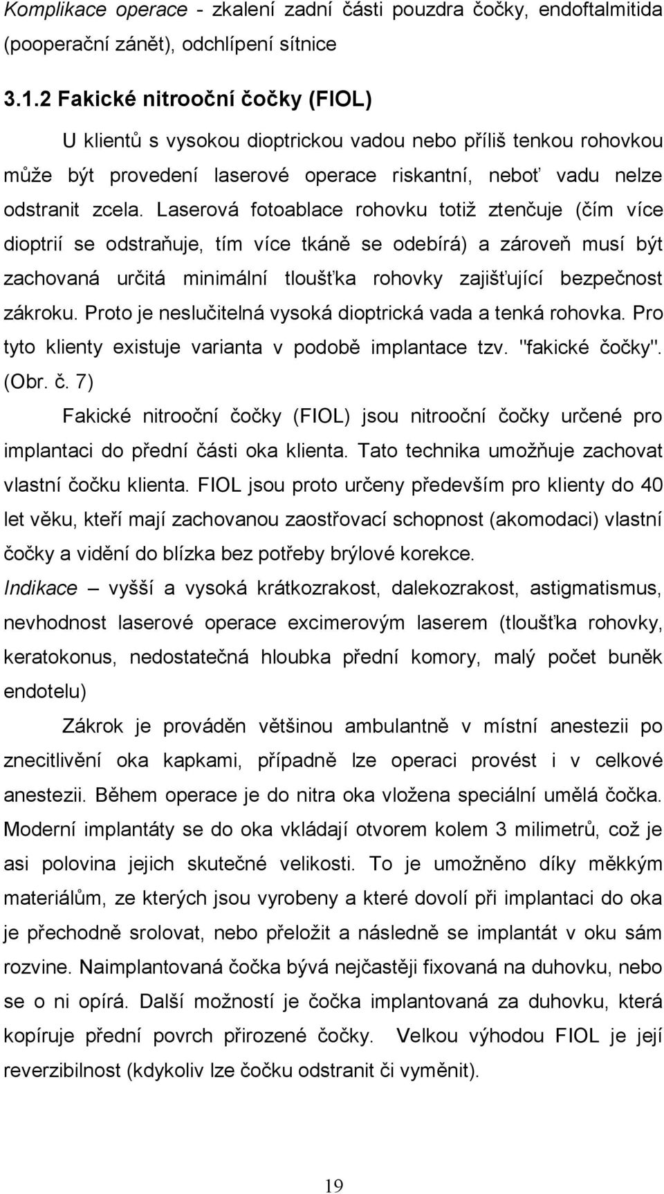 Laserová fotoablace rohovku totiţ ztenčuje (čím více dioptrií se odstraňuje, tím více tkáně se odebírá) a zároveň musí být zachovaná určitá minimální tloušťka rohovky zajišťující bezpečnost zákroku.