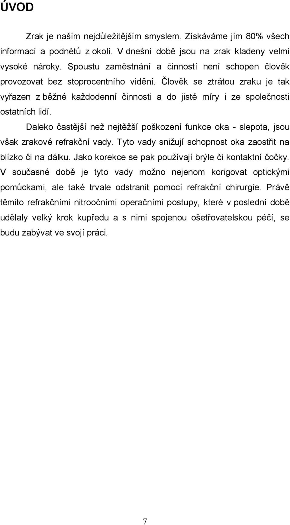 Člověk se ztrátou zraku je tak vyřazen z běţné kaţdodenní činnosti a do jisté míry i ze společnosti ostatních lidí.