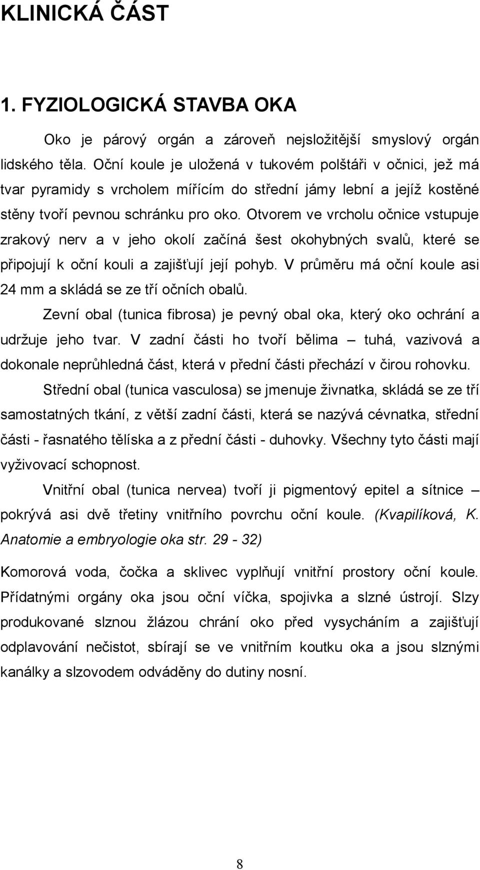 Otvorem ve vrcholu očnice vstupuje zrakový nerv a v jeho okolí začíná šest okohybných svalů, které se připojují k oční kouli a zajišťují její pohyb.