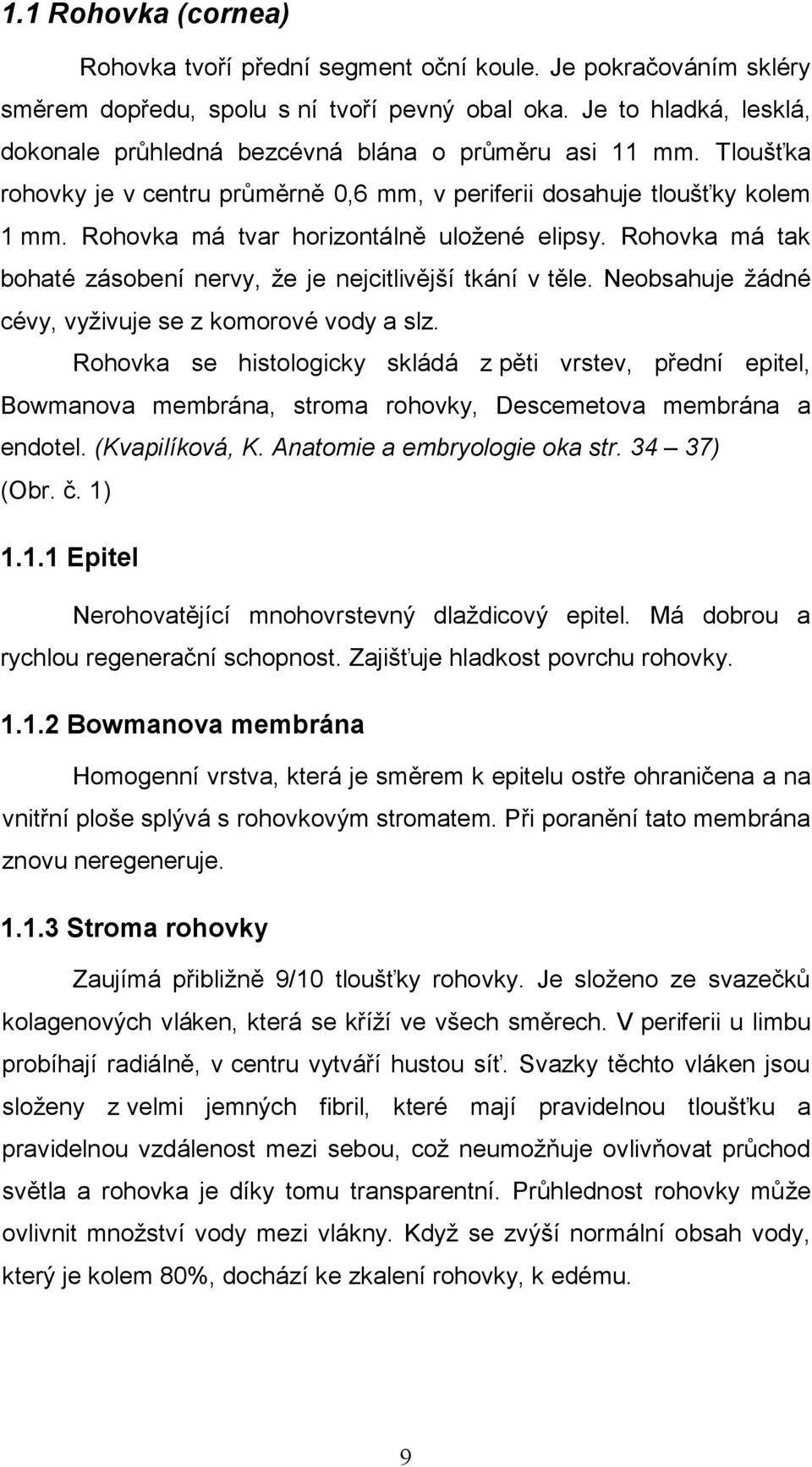 Rohovka má tvar horizontálně uloţené elipsy. Rohovka má tak bohaté zásobení nervy, ţe je nejcitlivější tkání v těle. Neobsahuje ţádné cévy, vyţivuje se z komorové vody a slz.
