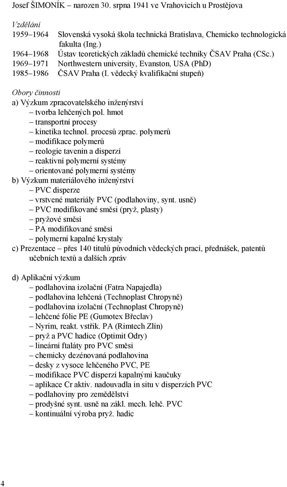 vědecký kvalifikační stupeň) Obory činnosti a) Výzkum zpracovatelského inženýrství tvorba lehčených pol. hmot transportní procesy kinetika technol. procesů zprac.
