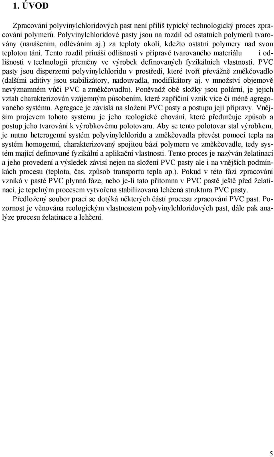 Tento rozdíl přináší odlišnosti v přípravě tvarovaného materiálu i odlišnosti v technologii přeměny ve výrobek definovaných fyzikálních vlastností.