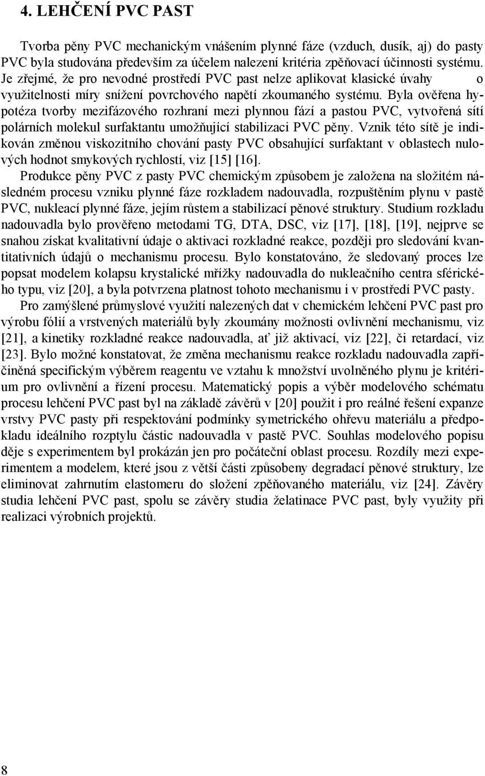 Byla ověřena hypotéza tvorby mezifázového rozhraní mezi plynnou fází a pastou PVC, vytvořená sítí polárních molekul surfaktantu umožňující stabilizaci PVC pěny.