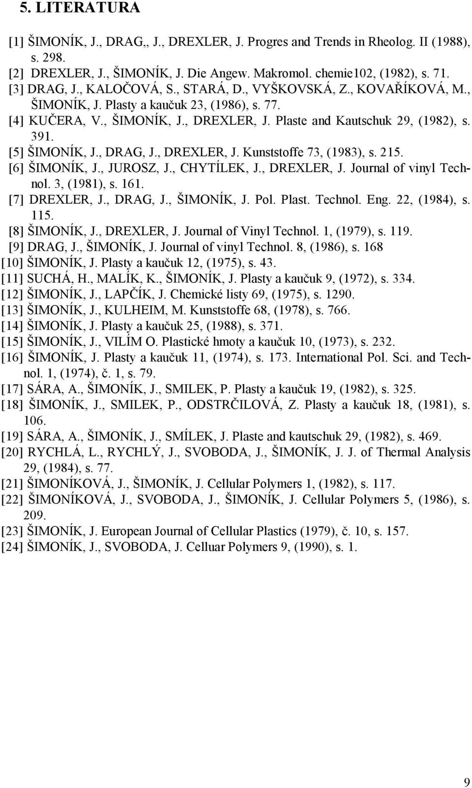 [5] ŠIMONÍK, J., DRAG, J., DREXLER, J. Kunststoffe 73, (1983), s. 215. [6] ŠIMONÍK, J., JUROSZ, J., CHYTÍLEK, J., DREXLER, J. Journal of vinyl Technol. 3, (1981), s. 161. [7] DREXLER, J., DRAG, J., ŠIMONÍK, J.