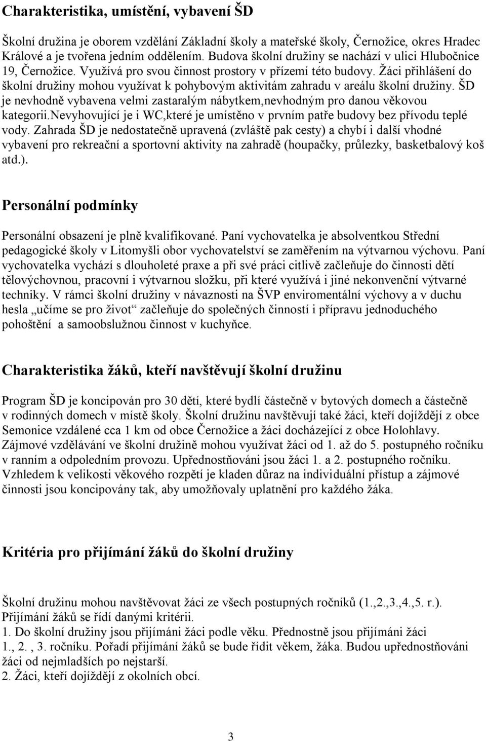 Žáci přihlášení do školní družiny mohou využívat k pohybovým aktivitám zahradu v areálu školní družiny. ŠD je nevhodně vybavena velmi zastaralým nábytkem,nevhodným pro danou věkovou kategorii.