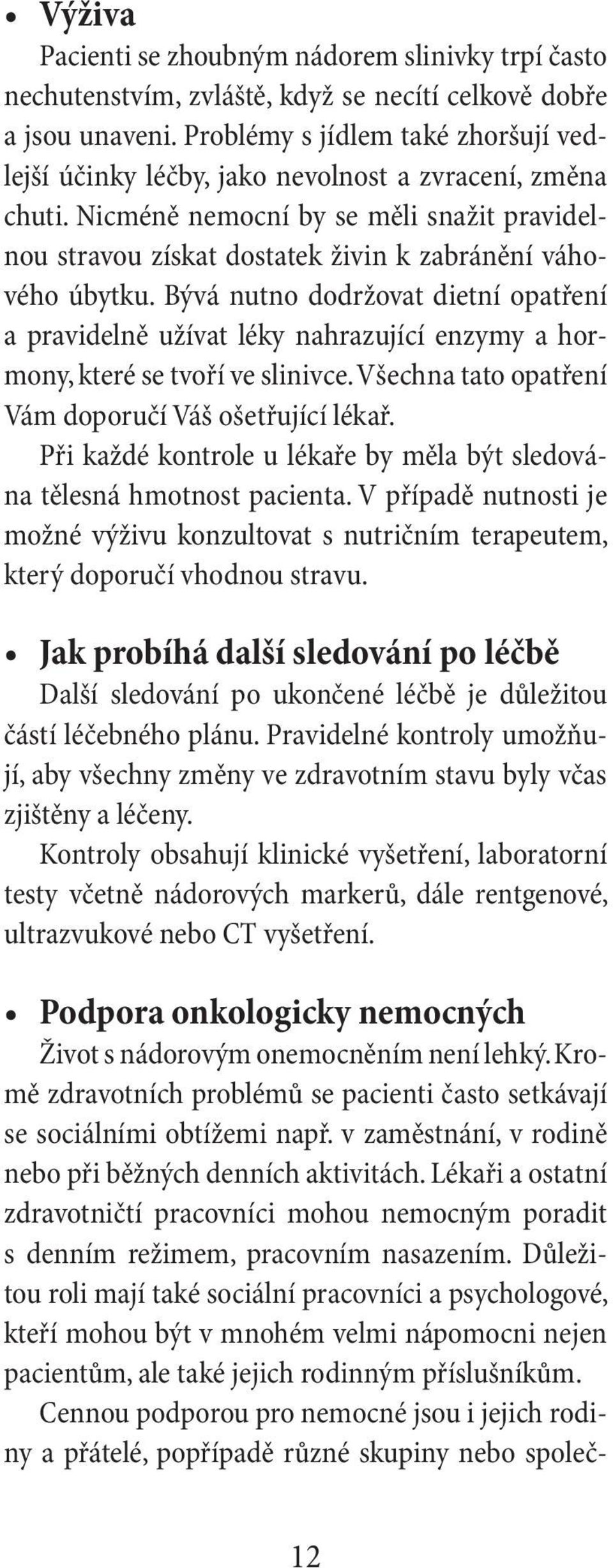 Bývá nutno dodržovat dietní opatření a pravidelně užívat léky nahrazující enzymy a hormony, které se tvoří ve slinivce. Všechna tato opatření Vám doporučí Váš ošetřující lékař.