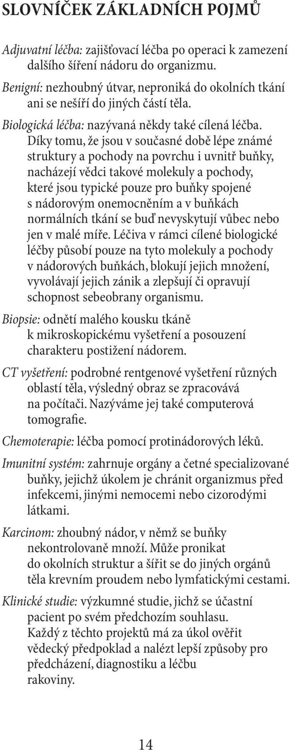 Díky tomu, že jsou v současné době lépe známé struktury a pochody na povrchu i uvnitř buňky, nacházejí vědci takové molekuly a pochody, které jsou typické pouze pro buňky spojené s nádorovým